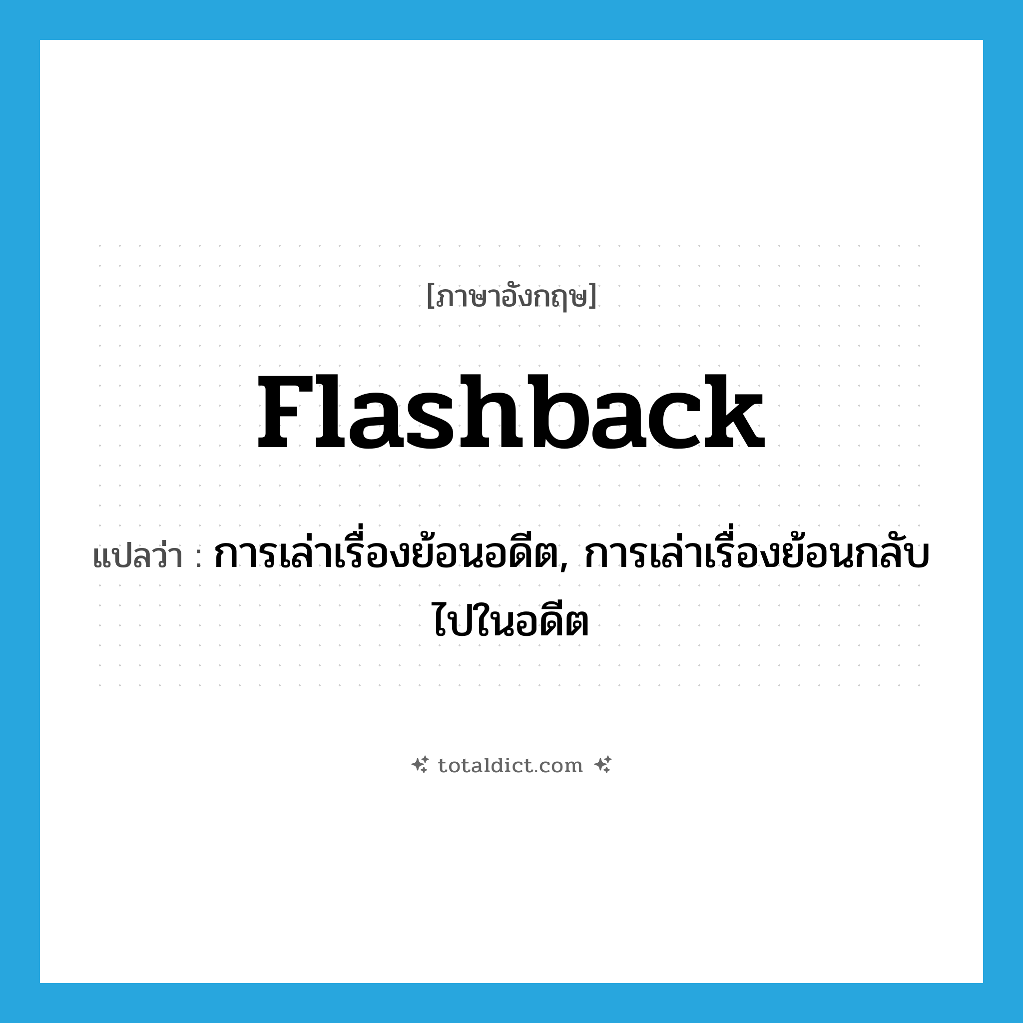 flashback แปลว่า?, คำศัพท์ภาษาอังกฤษ flashback แปลว่า การเล่าเรื่องย้อนอดีต, การเล่าเรื่องย้อนกลับไปในอดีต ประเภท N หมวด N