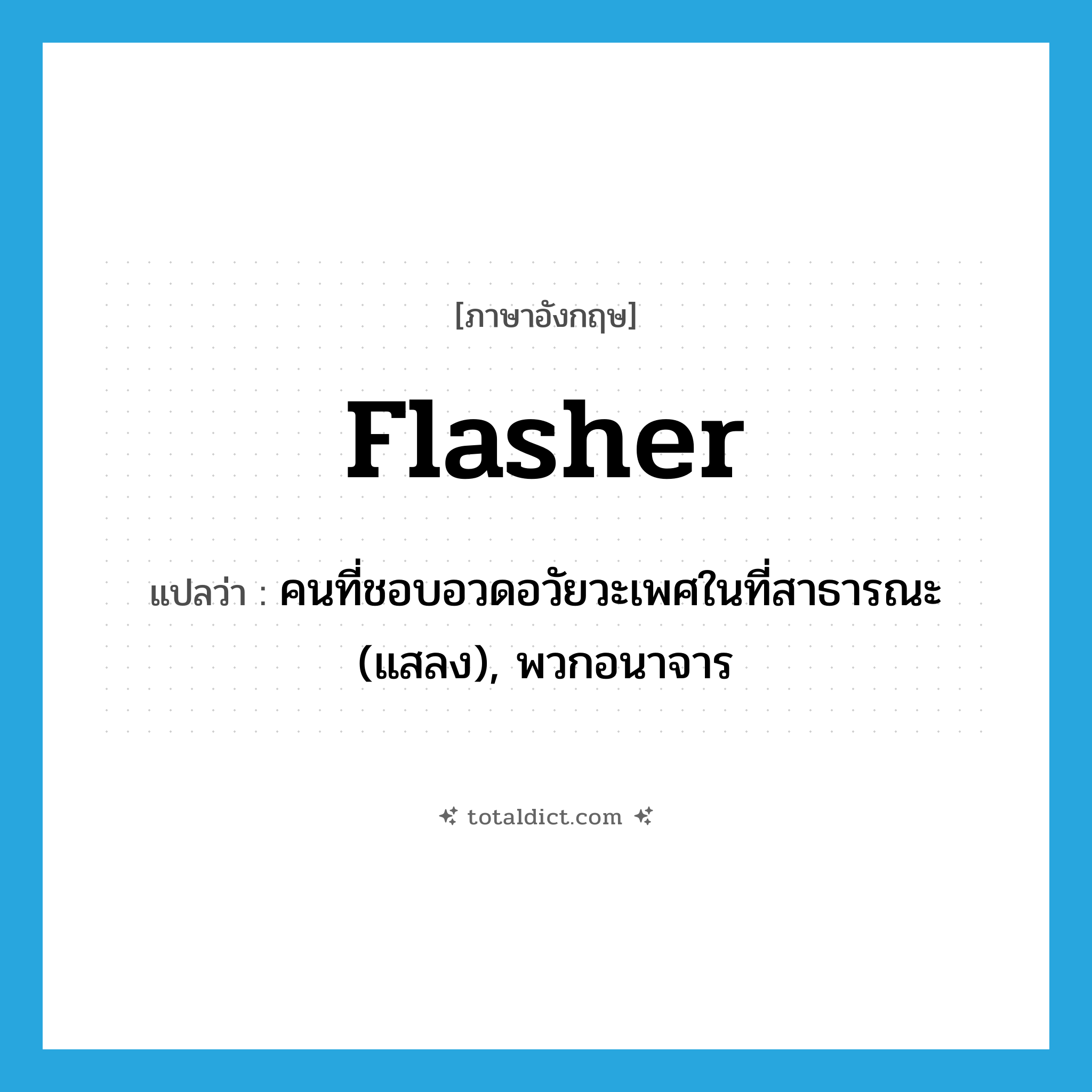 flasher แปลว่า?, คำศัพท์ภาษาอังกฤษ flasher แปลว่า คนที่ชอบอวดอวัยวะเพศในที่สาธารณะ (แสลง), พวกอนาจาร ประเภท N หมวด N