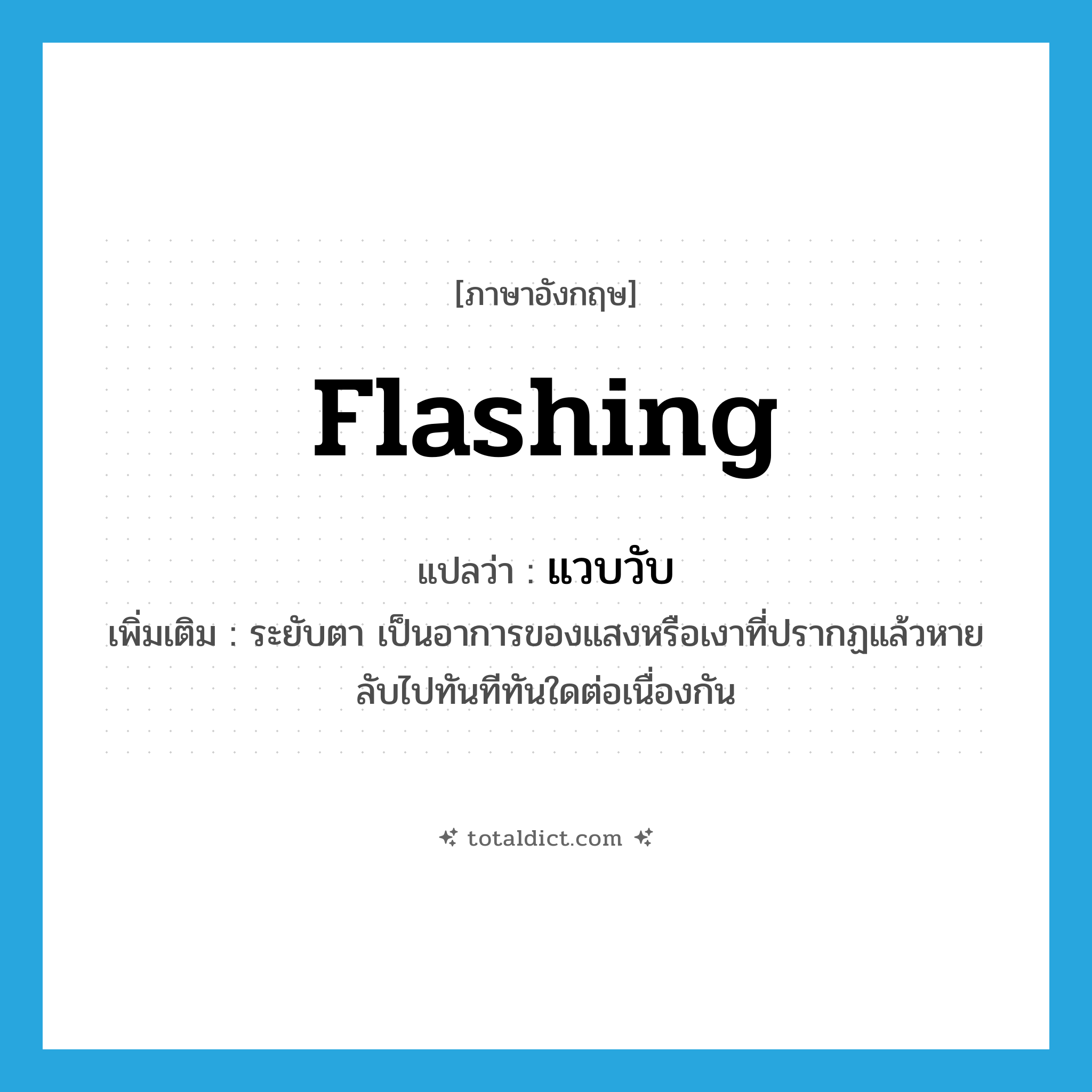 flashing แปลว่า?, คำศัพท์ภาษาอังกฤษ flashing แปลว่า แวบวับ ประเภท ADJ เพิ่มเติม ระยับตา เป็นอาการของแสงหรือเงาที่ปรากฏแล้วหายลับไปทันทีทันใดต่อเนื่องกัน หมวด ADJ