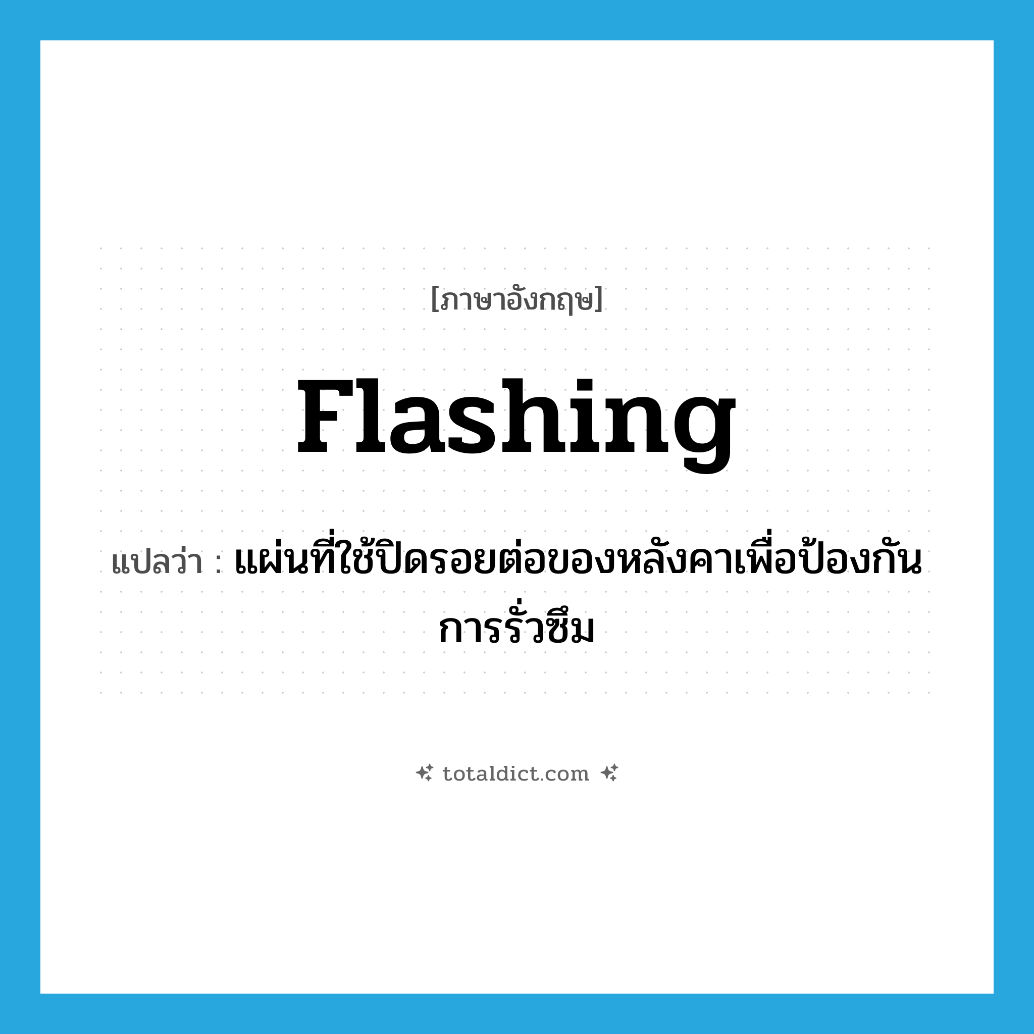 flashing แปลว่า?, คำศัพท์ภาษาอังกฤษ flashing แปลว่า แผ่นที่ใช้ปิดรอยต่อของหลังคาเพื่อป้องกันการรั่วซึม ประเภท N หมวด N