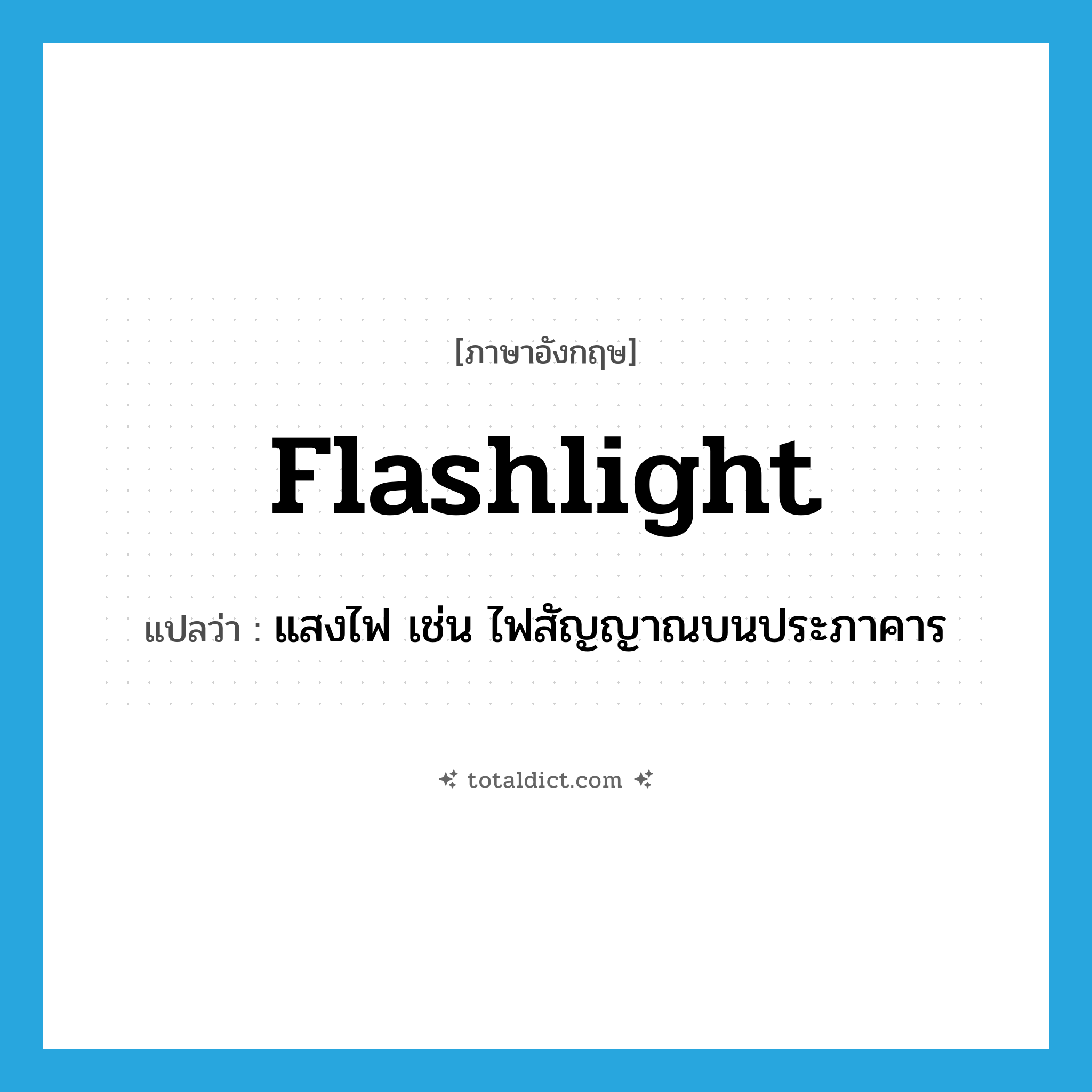 flashlight แปลว่า?, คำศัพท์ภาษาอังกฤษ flashlight แปลว่า แสงไฟ เช่น ไฟสัญญาณบนประภาคาร ประเภท N หมวด N