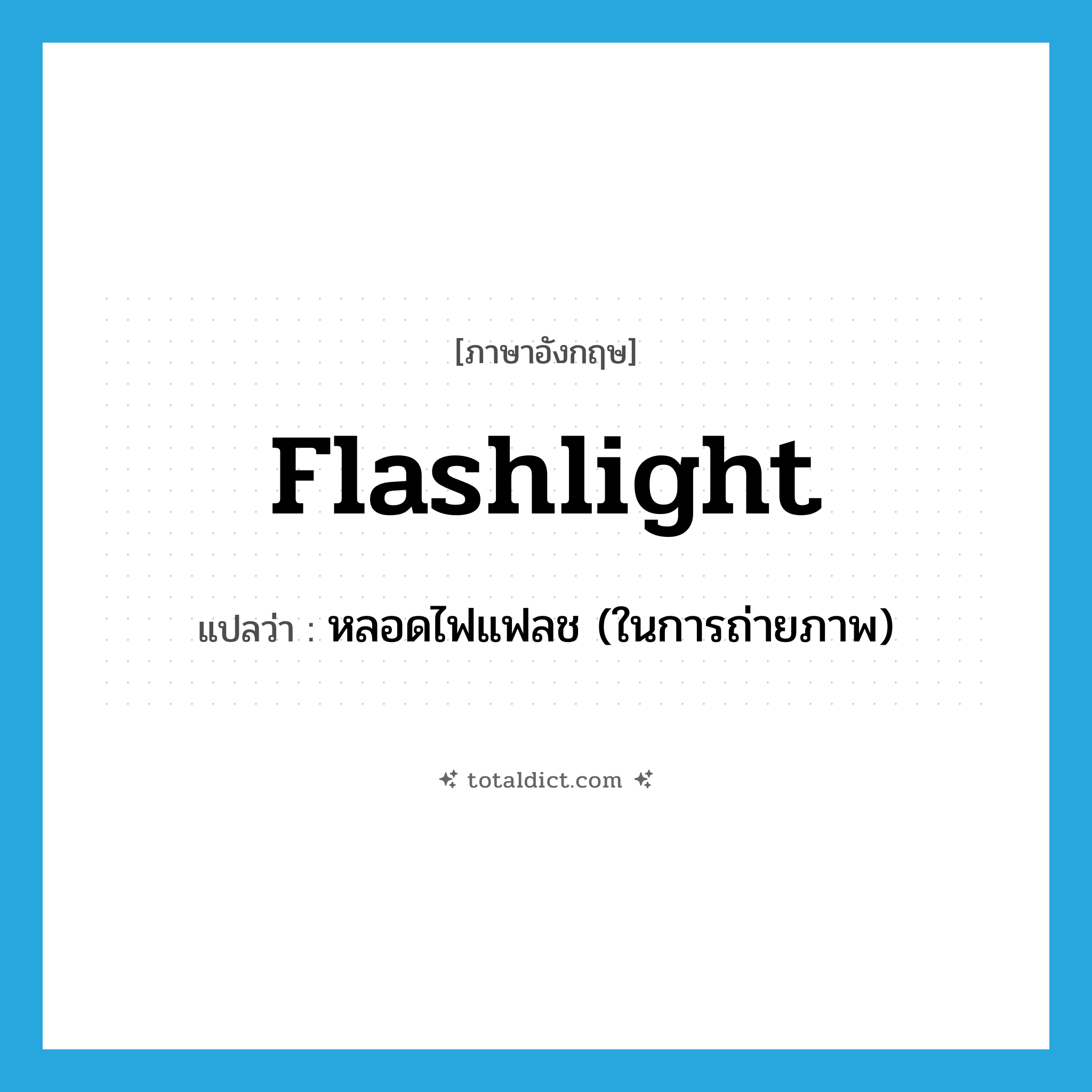 flashlight แปลว่า?, คำศัพท์ภาษาอังกฤษ flashlight แปลว่า หลอดไฟแฟลช (ในการถ่ายภาพ) ประเภท N หมวด N