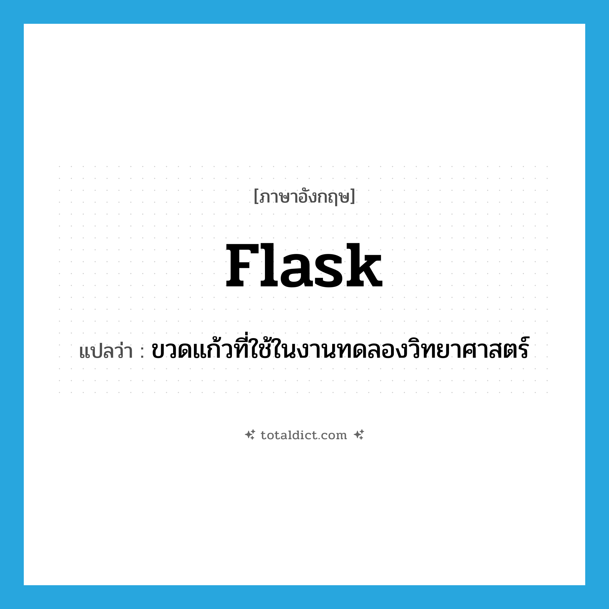 flask แปลว่า?, คำศัพท์ภาษาอังกฤษ flask แปลว่า ขวดแก้วที่ใช้ในงานทดลองวิทยาศาสตร์ ประเภท N หมวด N