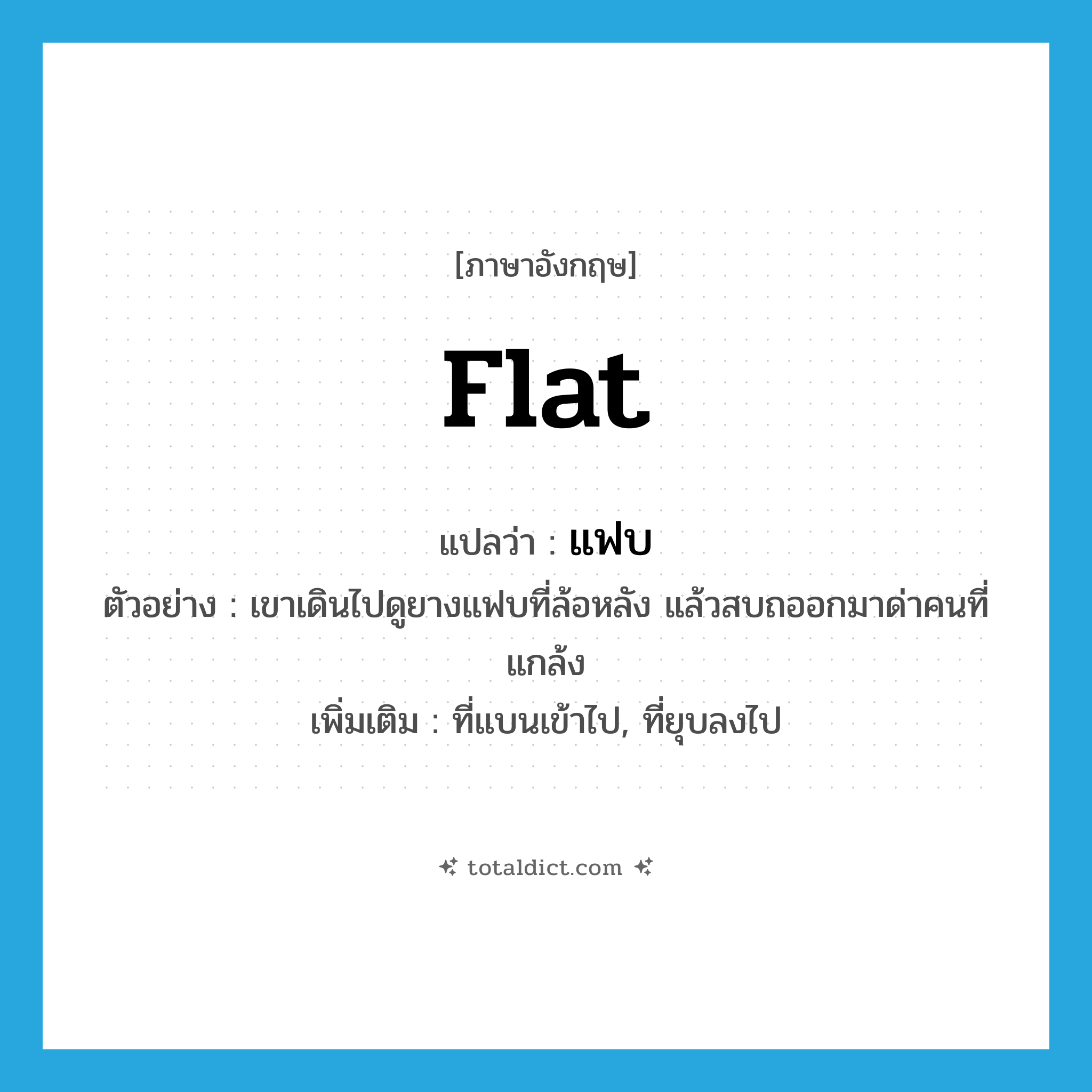 flat แปลว่า?, คำศัพท์ภาษาอังกฤษ flat แปลว่า แฟบ ประเภท ADJ ตัวอย่าง เขาเดินไปดูยางแฟบที่ล้อหลัง แล้วสบถออกมาด่าคนที่แกล้ง เพิ่มเติม ที่แบนเข้าไป, ที่ยุบลงไป หมวด ADJ