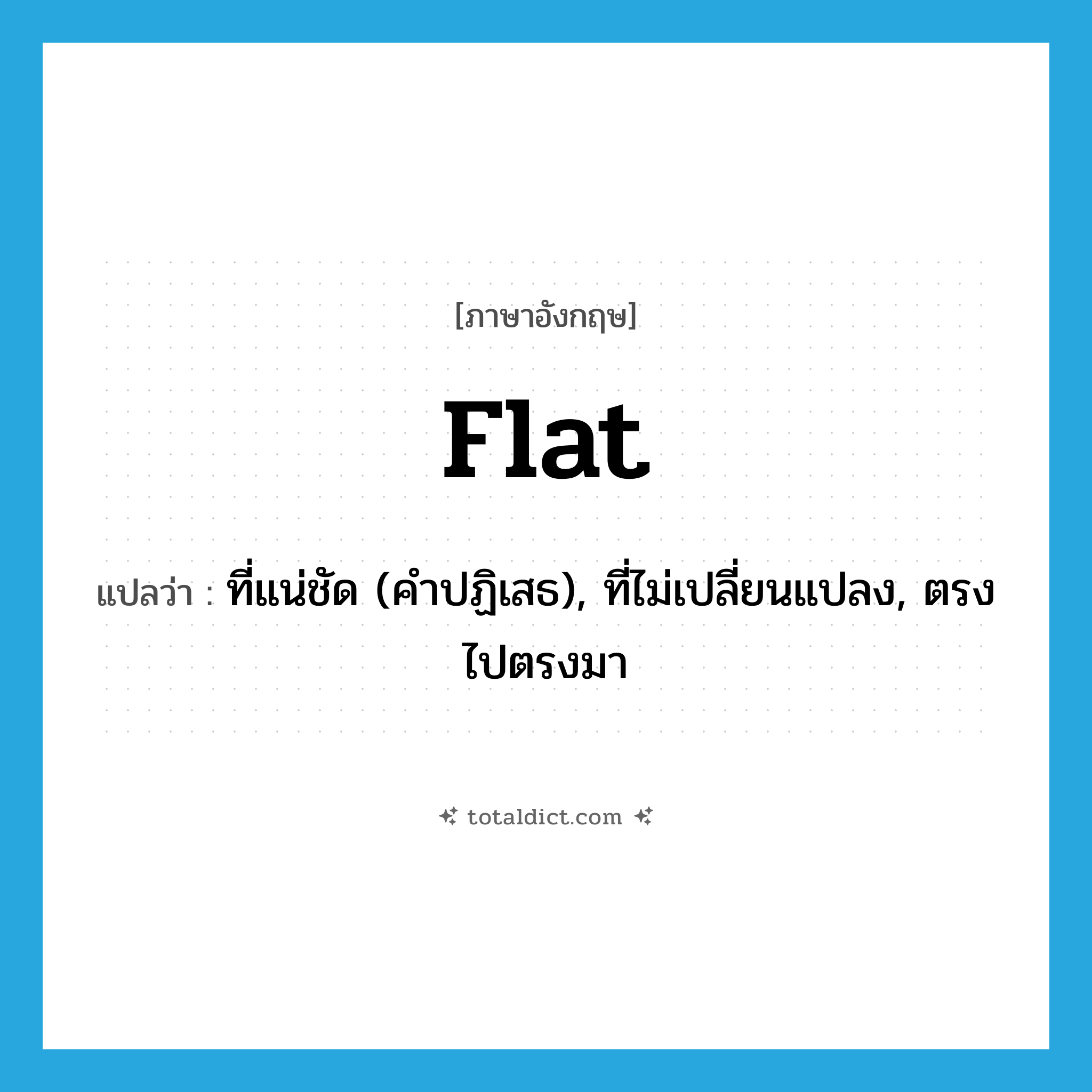 flat แปลว่า?, คำศัพท์ภาษาอังกฤษ flat แปลว่า ที่แน่ชัด (คำปฏิเสธ), ที่ไม่เปลี่ยนแปลง, ตรงไปตรงมา ประเภท ADJ หมวด ADJ