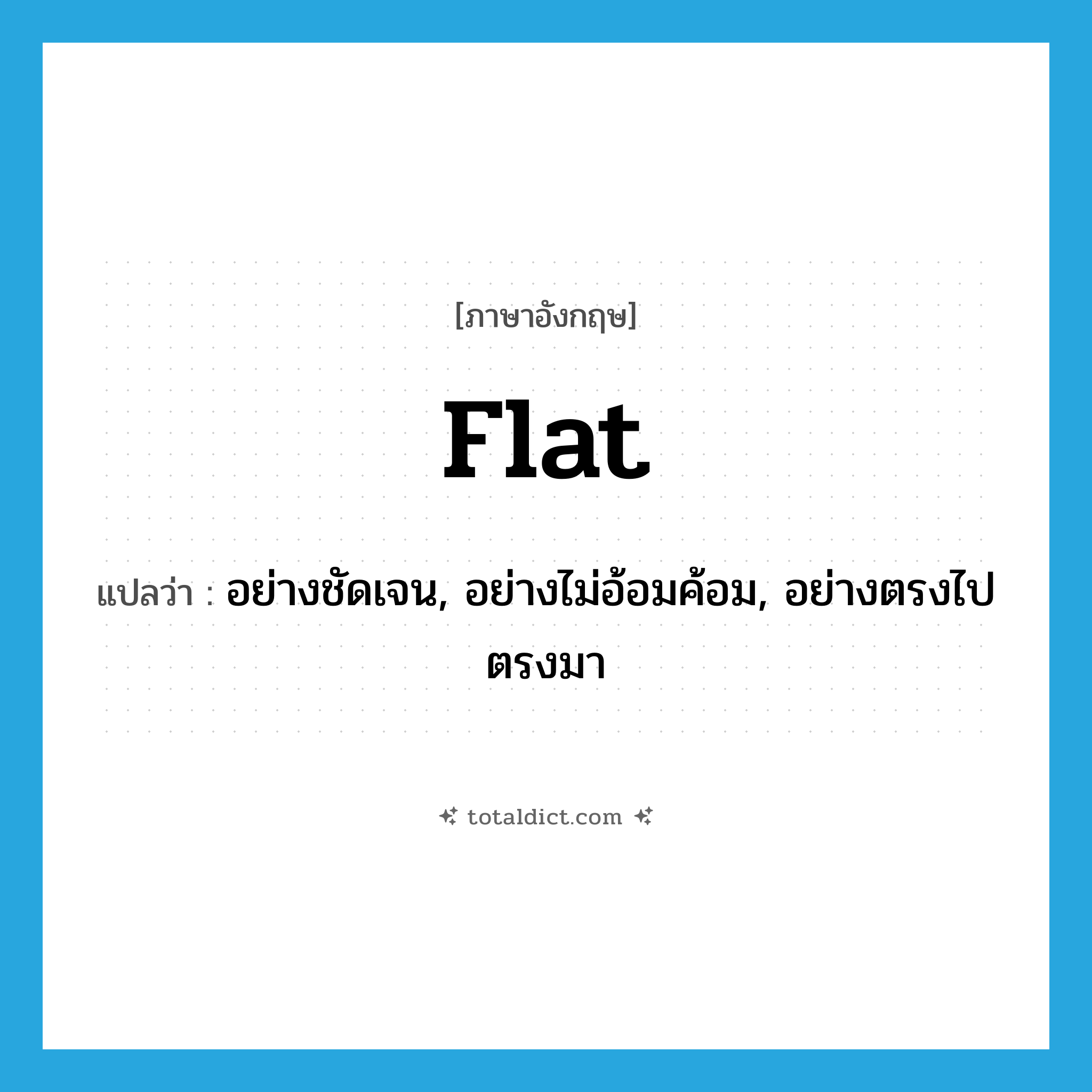 flat แปลว่า?, คำศัพท์ภาษาอังกฤษ flat แปลว่า อย่างชัดเจน, อย่างไม่อ้อมค้อม, อย่างตรงไปตรงมา ประเภท ADV หมวด ADV