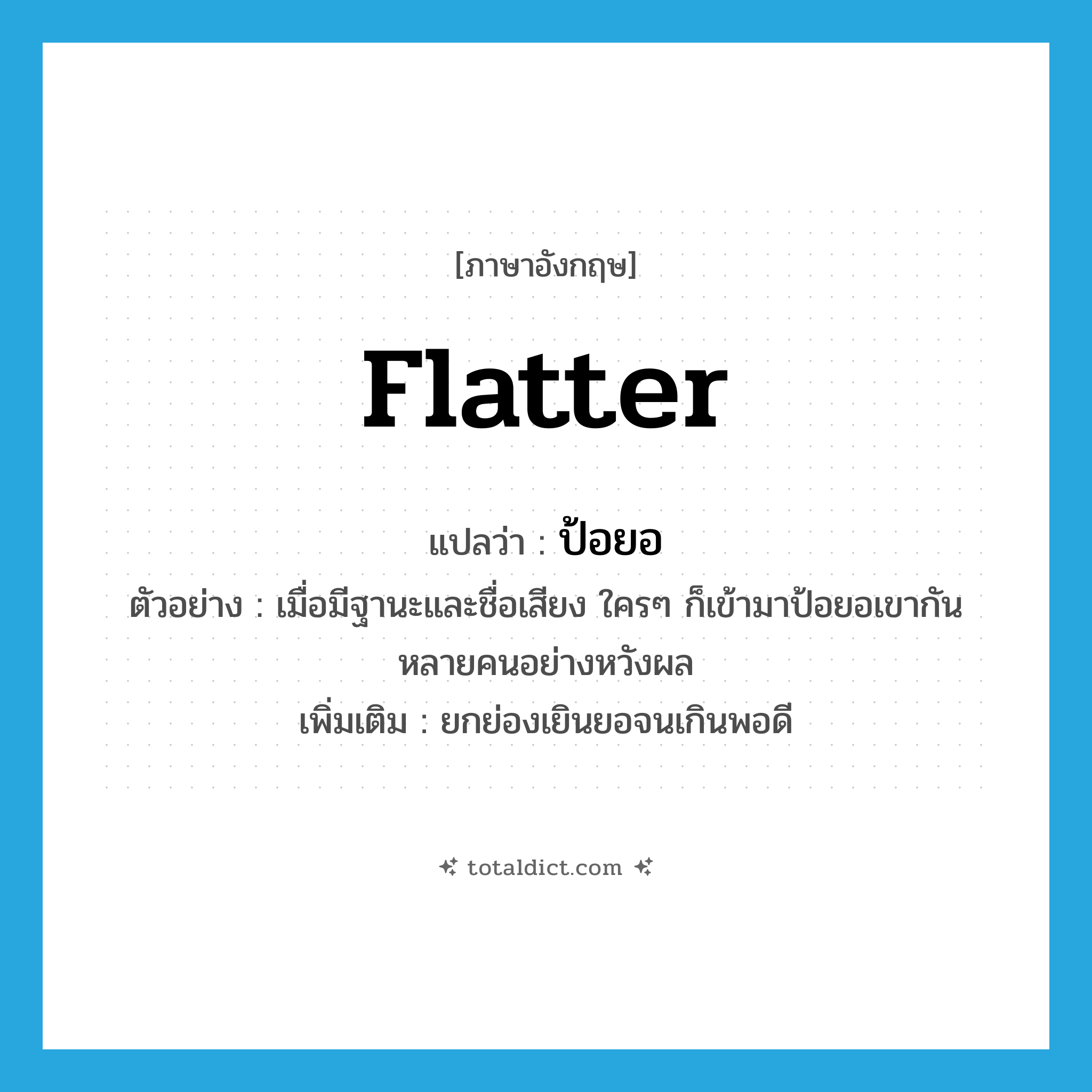 flatter แปลว่า?, คำศัพท์ภาษาอังกฤษ flatter แปลว่า ป้อยอ ประเภท V ตัวอย่าง เมื่อมีฐานะและชื่อเสียง ใครๆ ก็เข้ามาป้อยอเขากันหลายคนอย่างหวังผล เพิ่มเติม ยกย่องเยินยอจนเกินพอดี หมวด V