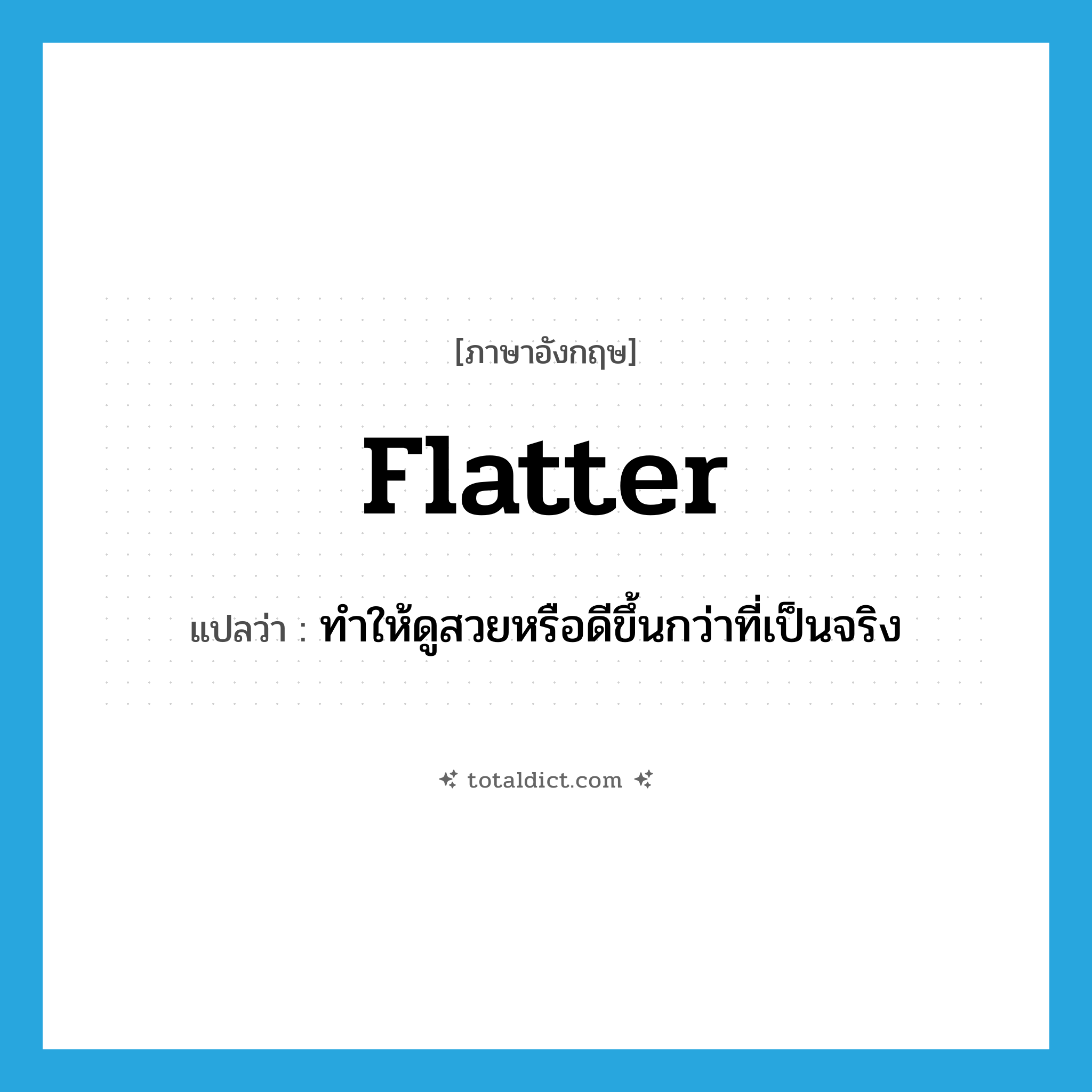 flatter แปลว่า?, คำศัพท์ภาษาอังกฤษ flatter แปลว่า ทำให้ดูสวยหรือดีขึ้นกว่าที่เป็นจริง ประเภท VT หมวด VT