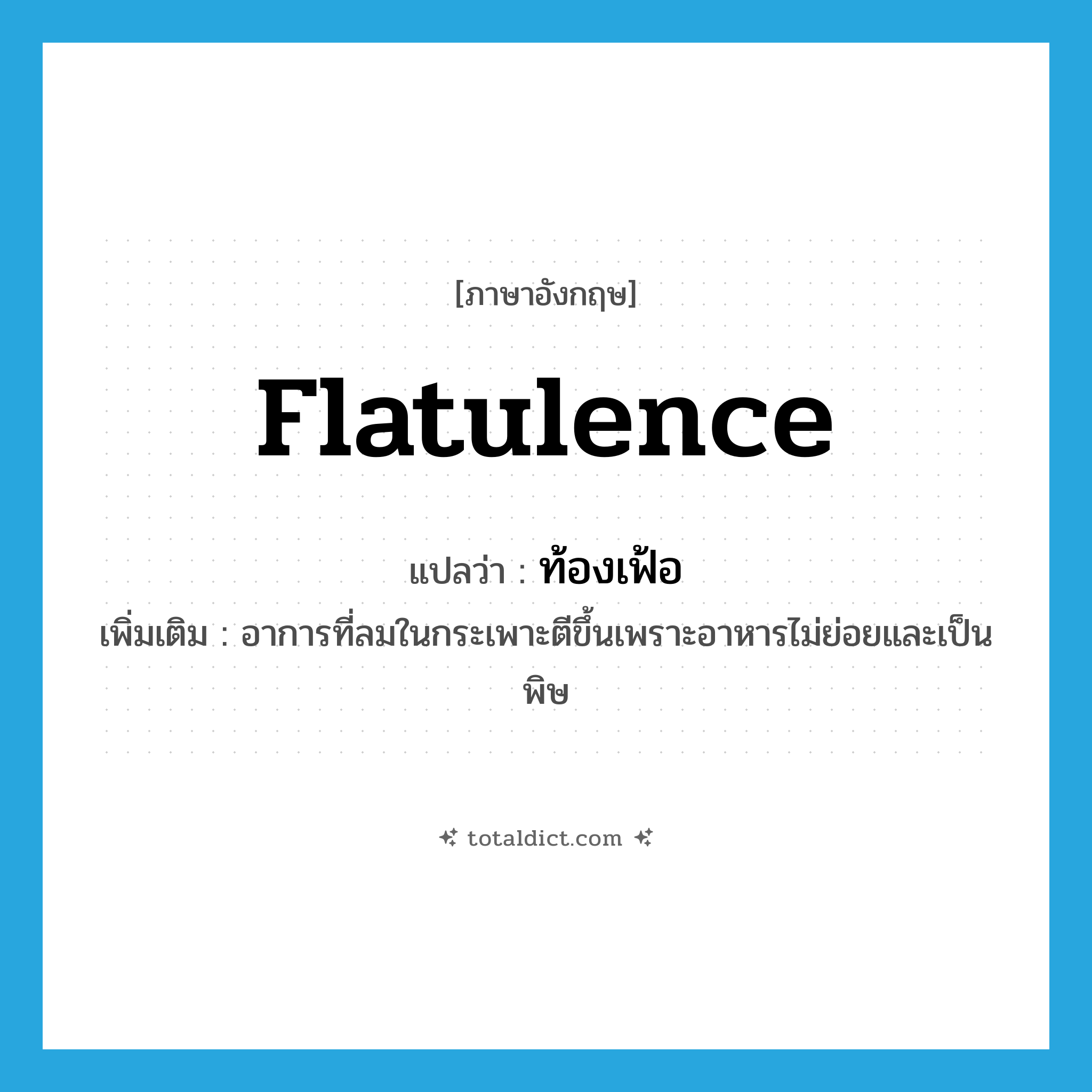 flatulence แปลว่า?, คำศัพท์ภาษาอังกฤษ flatulence แปลว่า ท้องเฟ้อ ประเภท N เพิ่มเติม อาการที่ลมในกระเพาะตีขึ้นเพราะอาหารไม่ย่อยและเป็นพิษ หมวด N