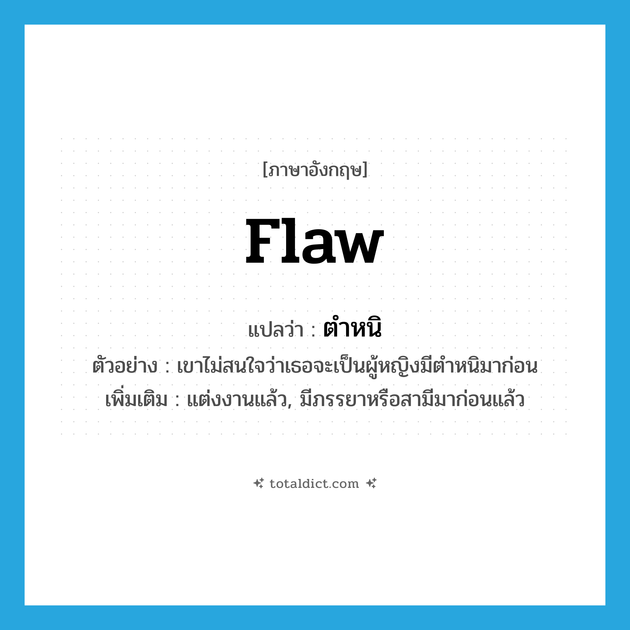 flaw แปลว่า?, คำศัพท์ภาษาอังกฤษ flaw แปลว่า ตำหนิ ประเภท N ตัวอย่าง เขาไม่สนใจว่าเธอจะเป็นผู้หญิงมีตำหนิมาก่อน เพิ่มเติม แต่งงานแล้ว, มีภรรยาหรือสามีมาก่อนแล้ว หมวด N