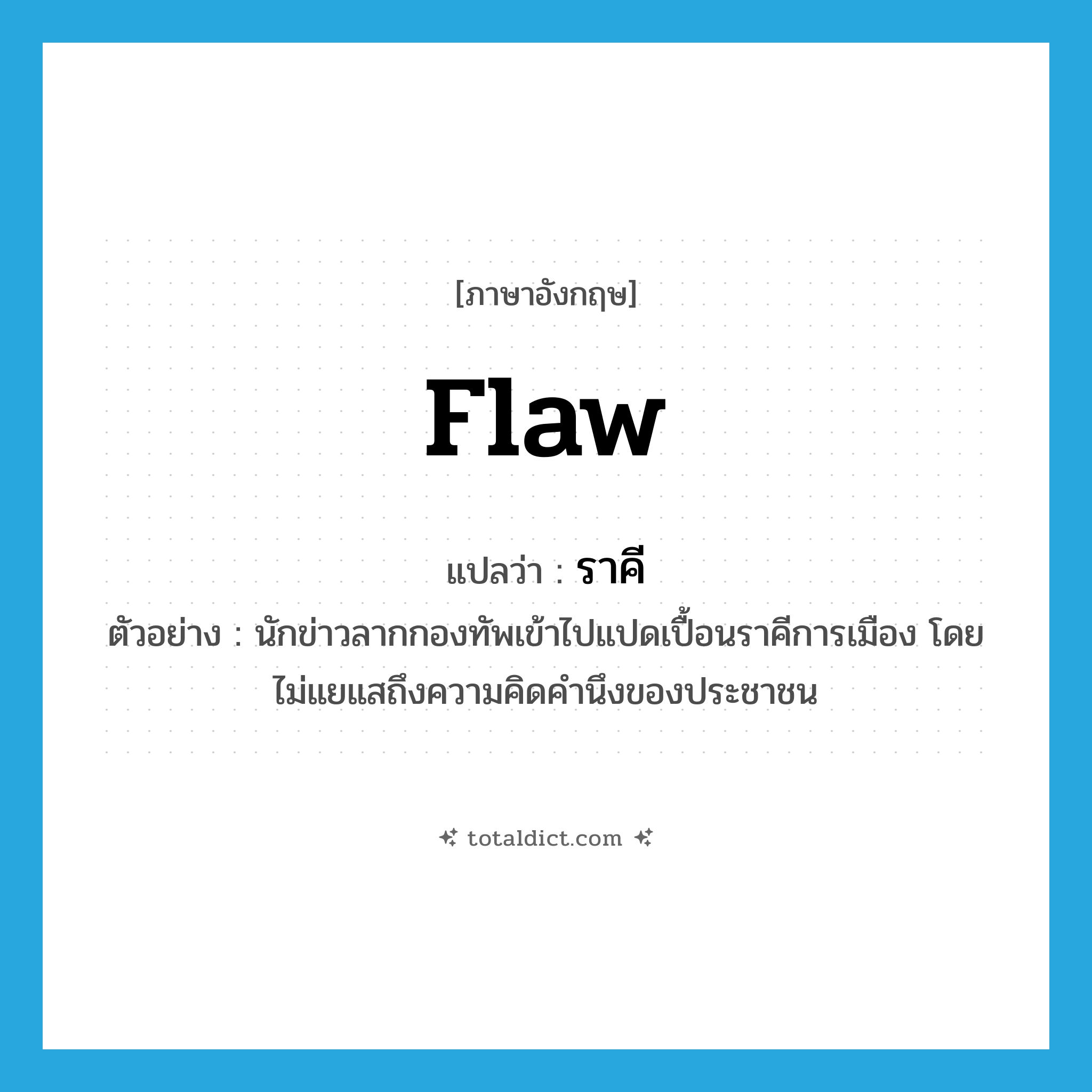 flaw แปลว่า?, คำศัพท์ภาษาอังกฤษ flaw แปลว่า ราคี ประเภท N ตัวอย่าง นักข่าวลากกองทัพเข้าไปแปดเปื้อนราคีการเมือง โดยไม่แยแสถึงความคิดคำนึงของประชาชน หมวด N