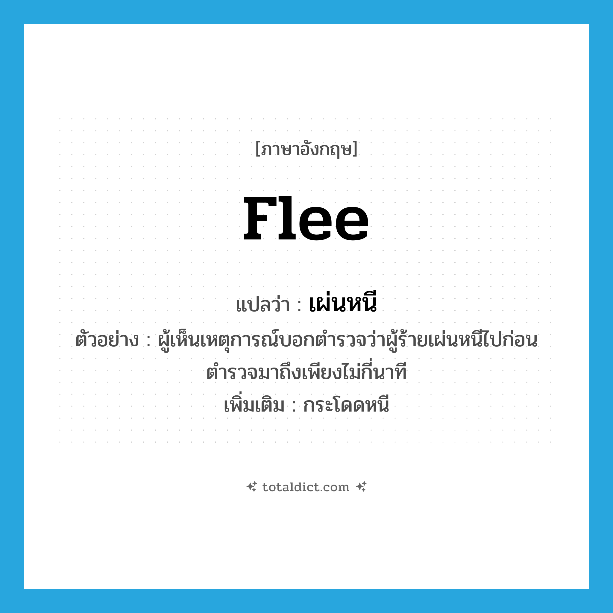 flee แปลว่า?, คำศัพท์ภาษาอังกฤษ flee แปลว่า เผ่นหนี ประเภท V ตัวอย่าง ผู้เห็นเหตุการณ์บอกตำรวจว่าผู้ร้ายเผ่นหนีไปก่อนตำรวจมาถึงเพียงไม่กี่นาที เพิ่มเติม กระโดดหนี หมวด V