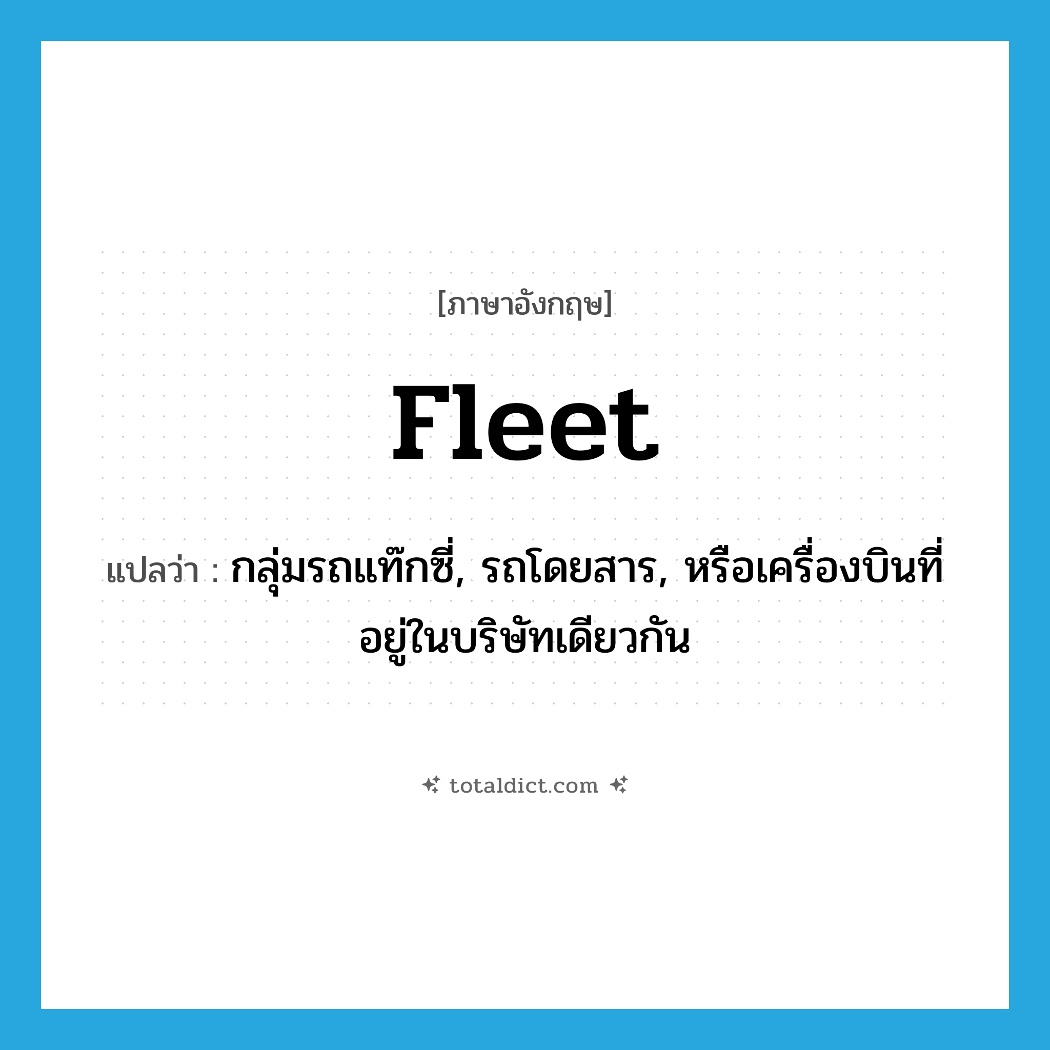 fleet แปลว่า?, คำศัพท์ภาษาอังกฤษ fleet แปลว่า กลุ่มรถแท๊กซี่, รถโดยสาร, หรือเครื่องบินที่อยู่ในบริษัทเดียวกัน ประเภท N หมวด N