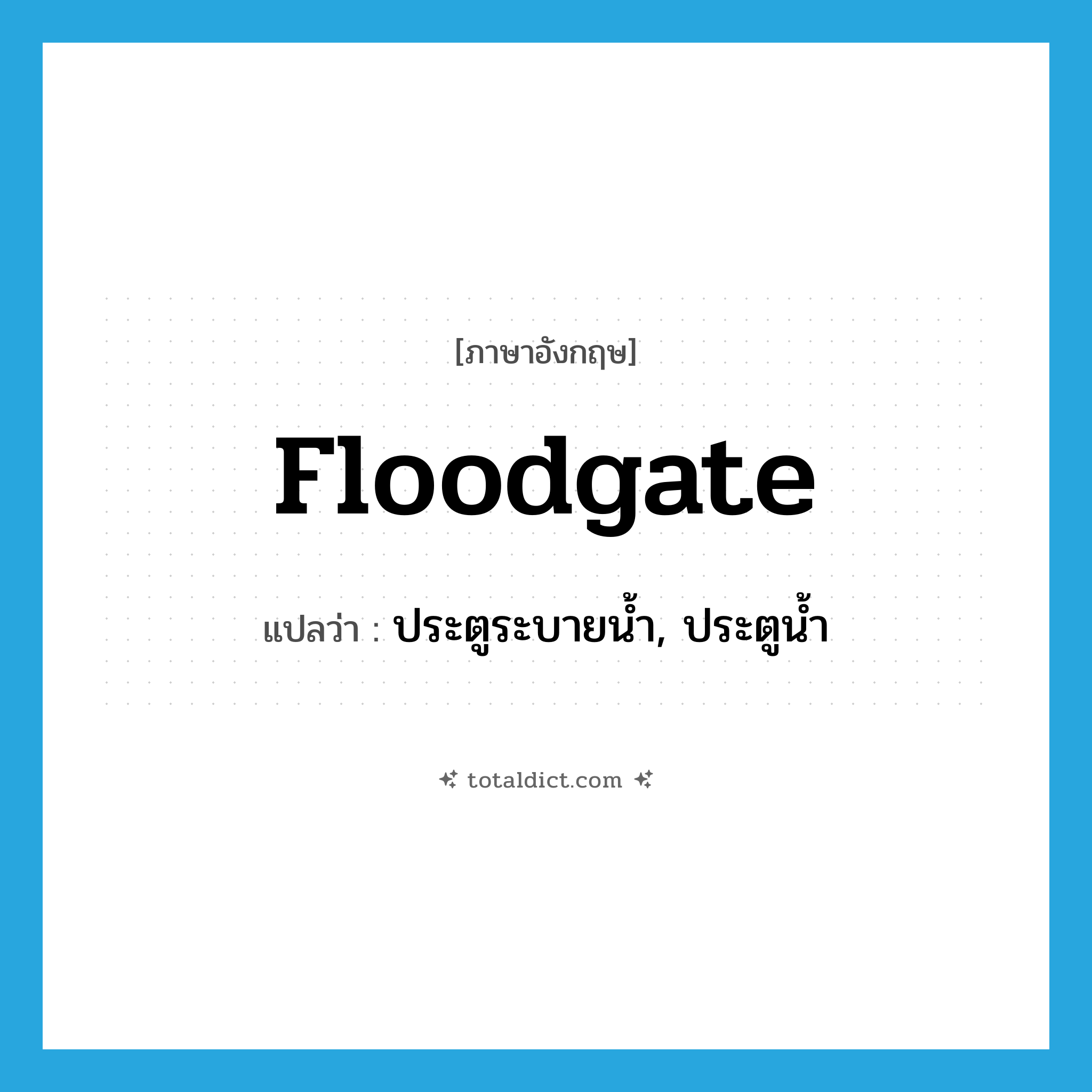 floodgate แปลว่า?, คำศัพท์ภาษาอังกฤษ floodgate แปลว่า ประตูระบายน้ำ, ประตูน้ำ ประเภท N หมวด N