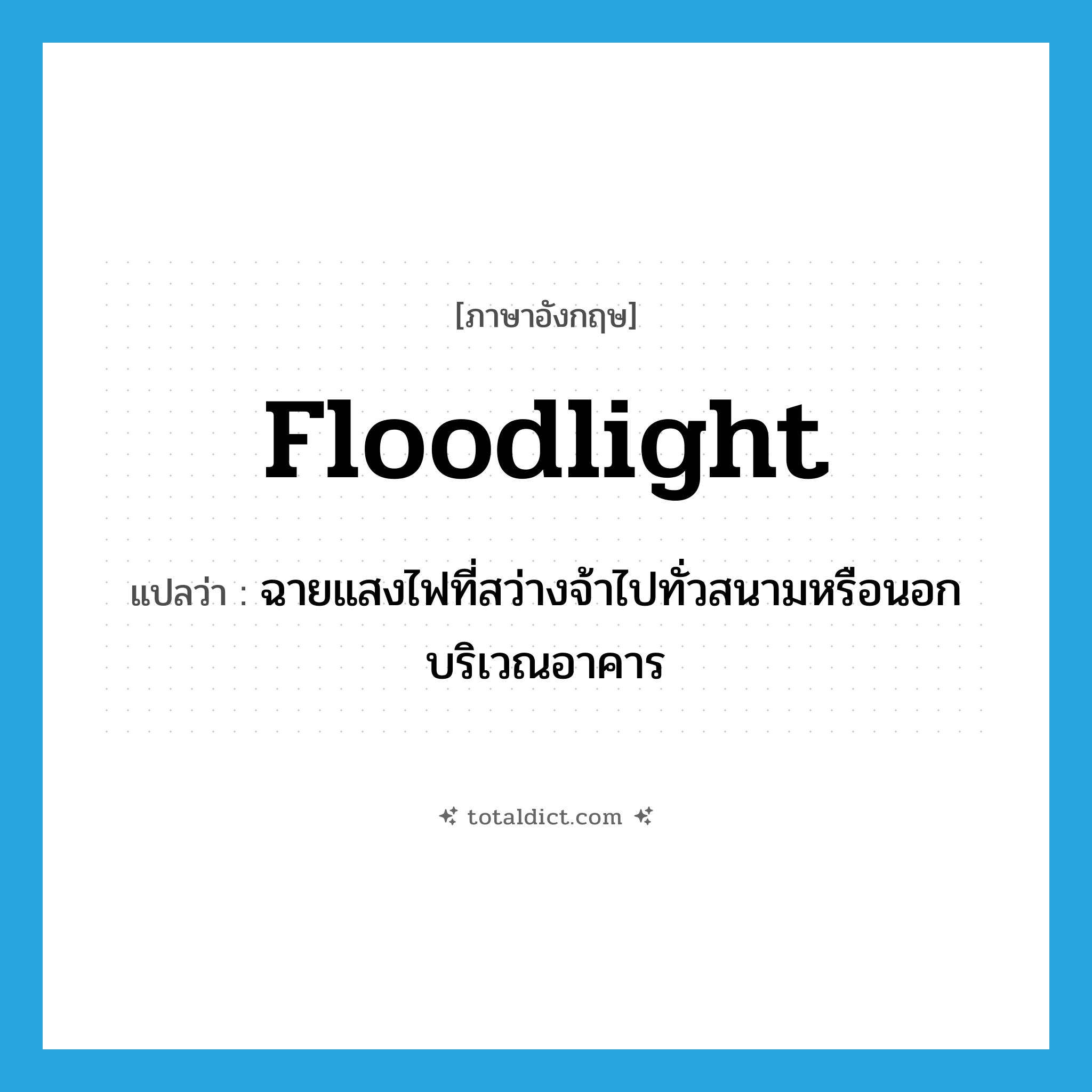 floodlight แปลว่า?, คำศัพท์ภาษาอังกฤษ floodlight แปลว่า ฉายแสงไฟที่สว่างจ้าไปทั่วสนามหรือนอกบริเวณอาคาร ประเภท VT หมวด VT