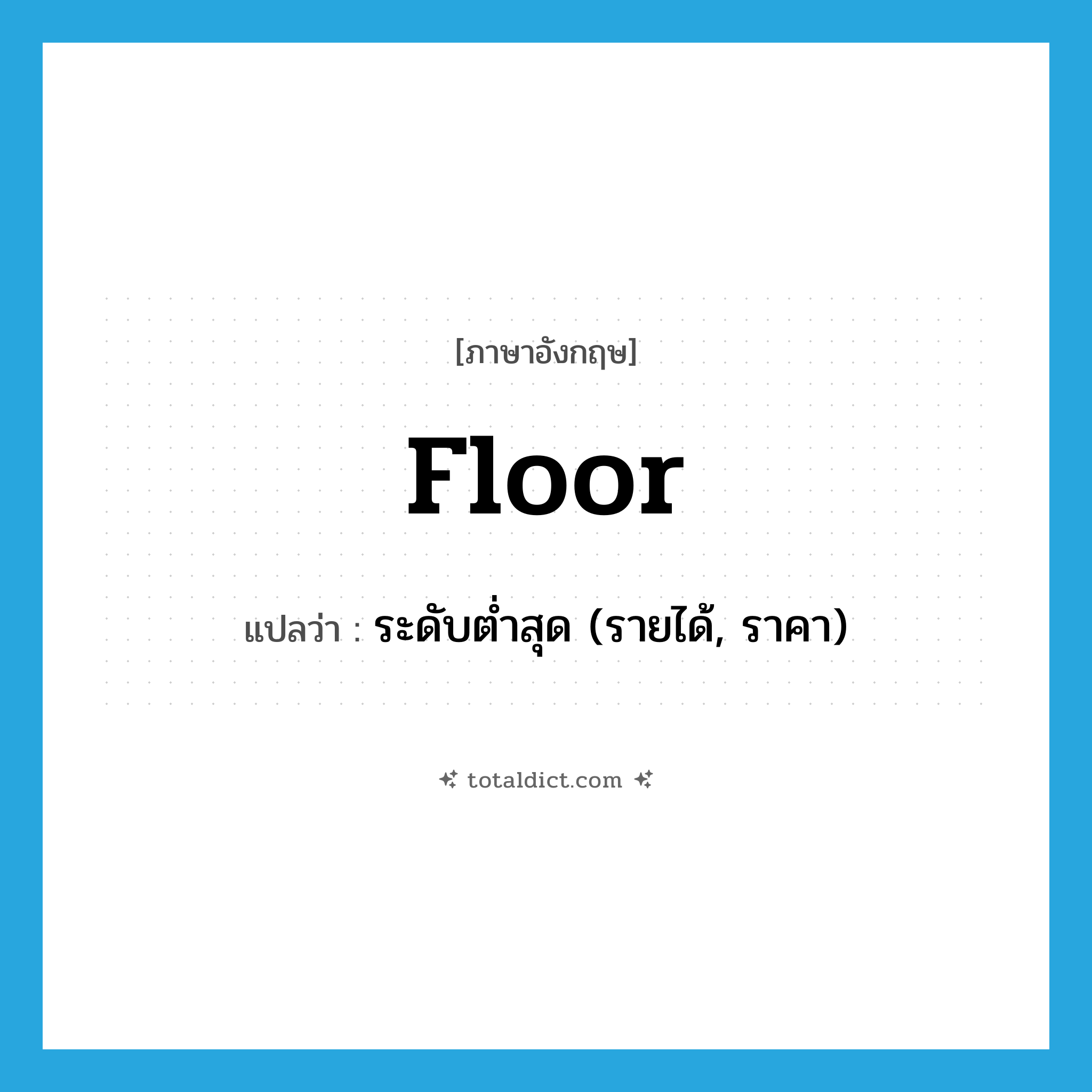 floor แปลว่า?, คำศัพท์ภาษาอังกฤษ floor แปลว่า ระดับต่ำสุด (รายได้, ราคา) ประเภท N หมวด N