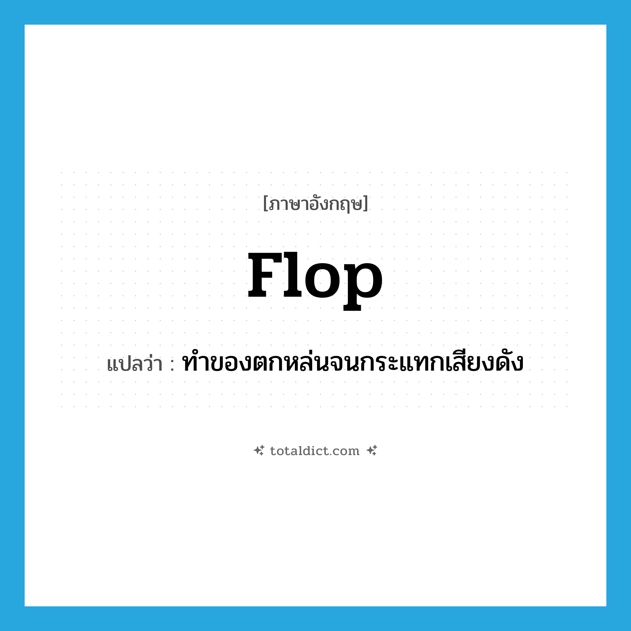 flop แปลว่า?, คำศัพท์ภาษาอังกฤษ flop แปลว่า ทำของตกหล่นจนกระแทกเสียงดัง ประเภท VT หมวด VT