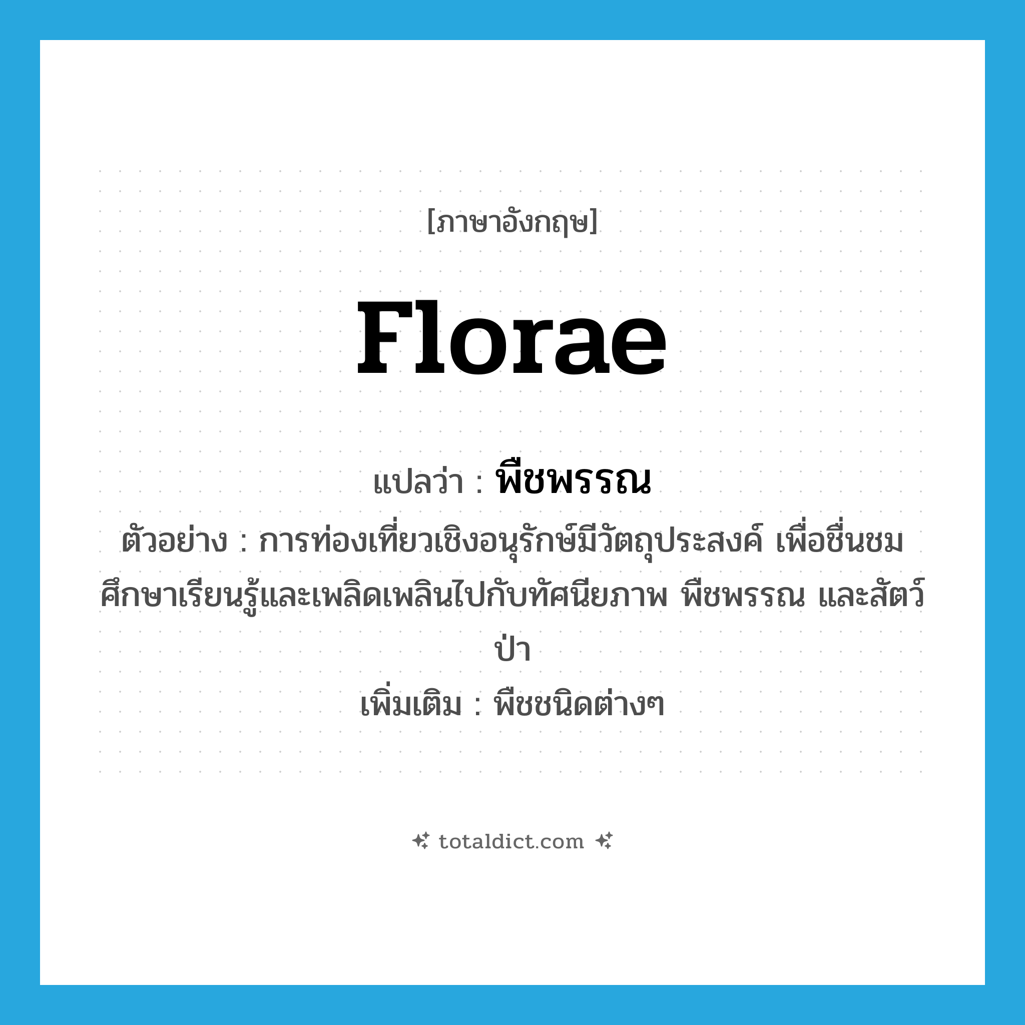 florae แปลว่า?, คำศัพท์ภาษาอังกฤษ florae แปลว่า พืชพรรณ ประเภท N ตัวอย่าง การท่องเที่ยวเชิงอนุรักษ์มีวัตถุประสงค์ เพื่อชื่นชม ศึกษาเรียนรู้และเพลิดเพลินไปกับทัศนียภาพ พืชพรรณ และสัตว์ป่า เพิ่มเติม พืชชนิดต่างๆ หมวด N