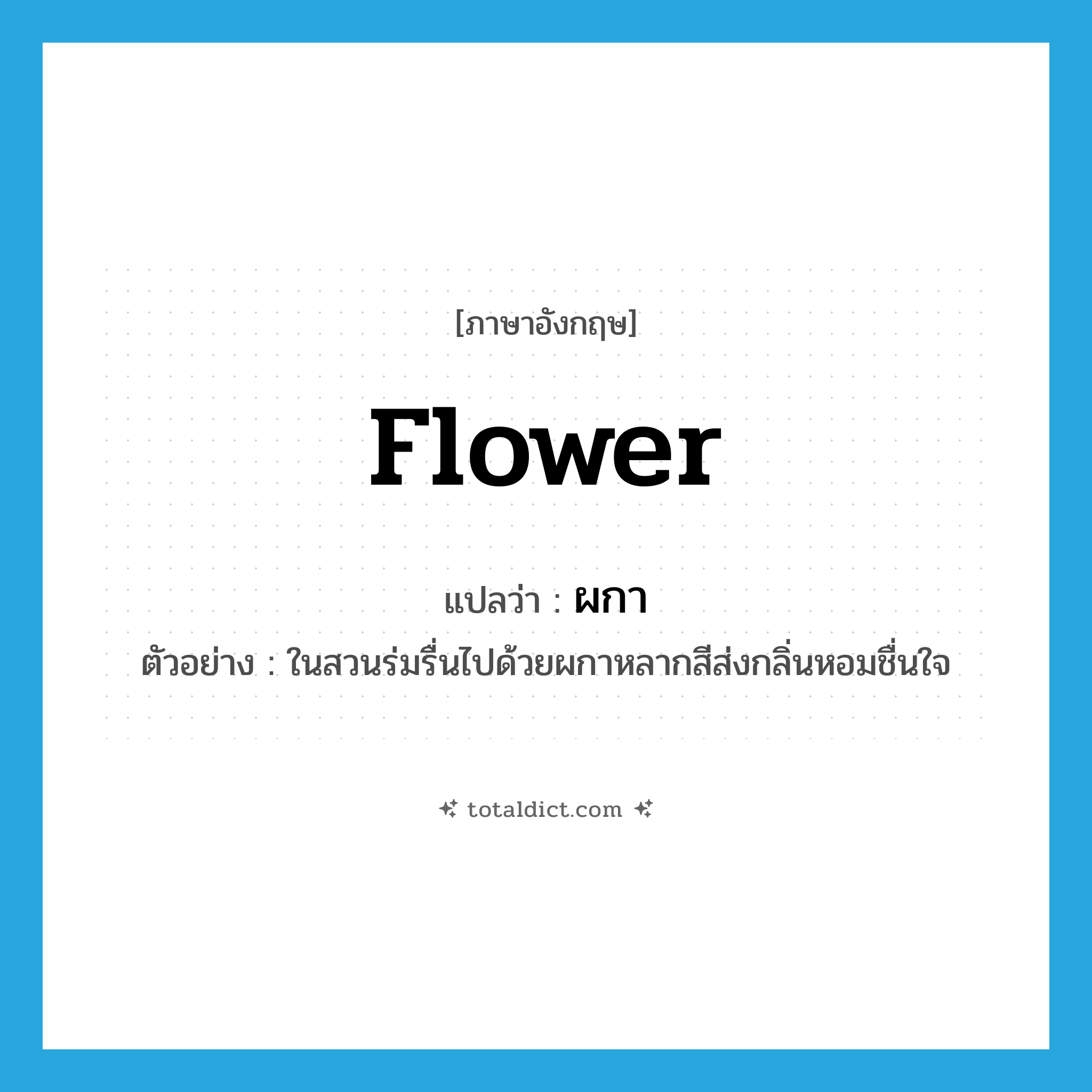 flower แปลว่า?, คำศัพท์ภาษาอังกฤษ flower แปลว่า ผกา ประเภท N ตัวอย่าง ในสวนร่มรื่นไปด้วยผกาหลากสีส่งกลิ่นหอมชื่นใจ หมวด N