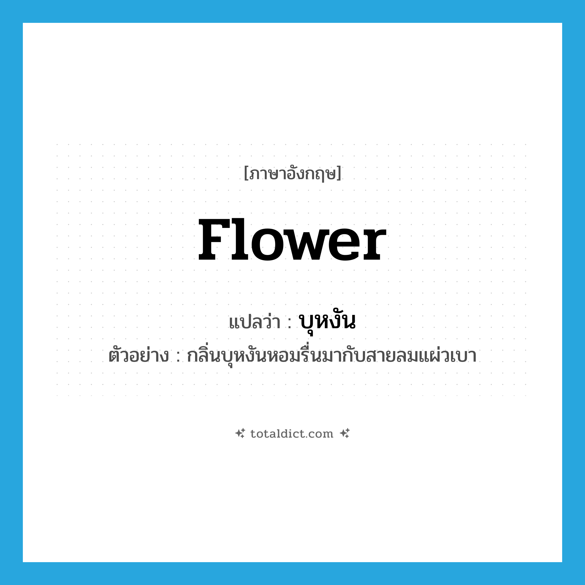 flower แปลว่า?, คำศัพท์ภาษาอังกฤษ flower แปลว่า บุหงัน ประเภท N ตัวอย่าง กลิ่นบุหงันหอมรื่นมากับสายลมแผ่วเบา หมวด N