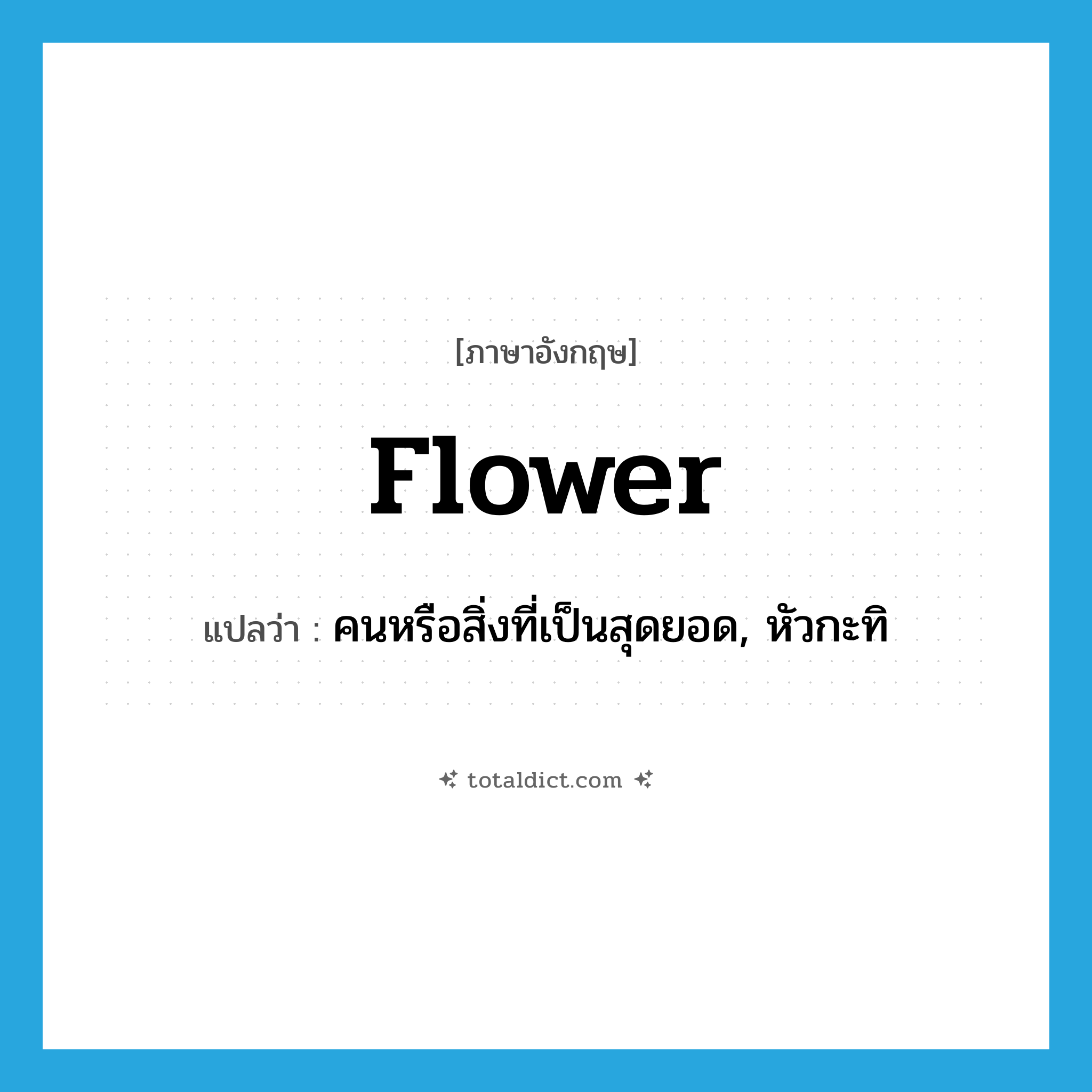 flower แปลว่า?, คำศัพท์ภาษาอังกฤษ flower แปลว่า คนหรือสิ่งที่เป็นสุดยอด, หัวกะทิ ประเภท N หมวด N