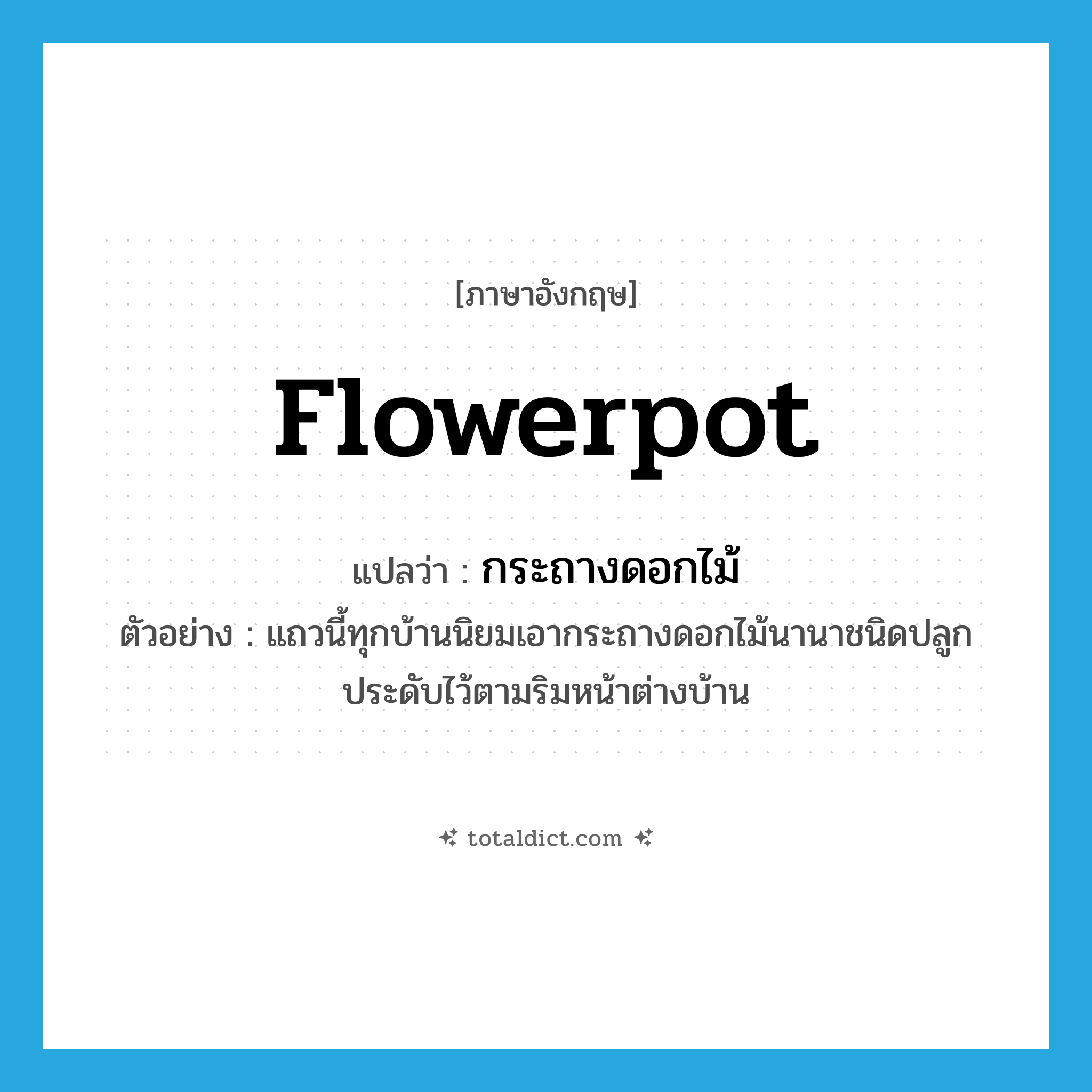 flowerpot แปลว่า?, คำศัพท์ภาษาอังกฤษ flowerpot แปลว่า กระถางดอกไม้ ประเภท N ตัวอย่าง แถวนี้ทุกบ้านนิยมเอากระถางดอกไม้นานาชนิดปลูกประดับไว้ตามริมหน้าต่างบ้าน หมวด N