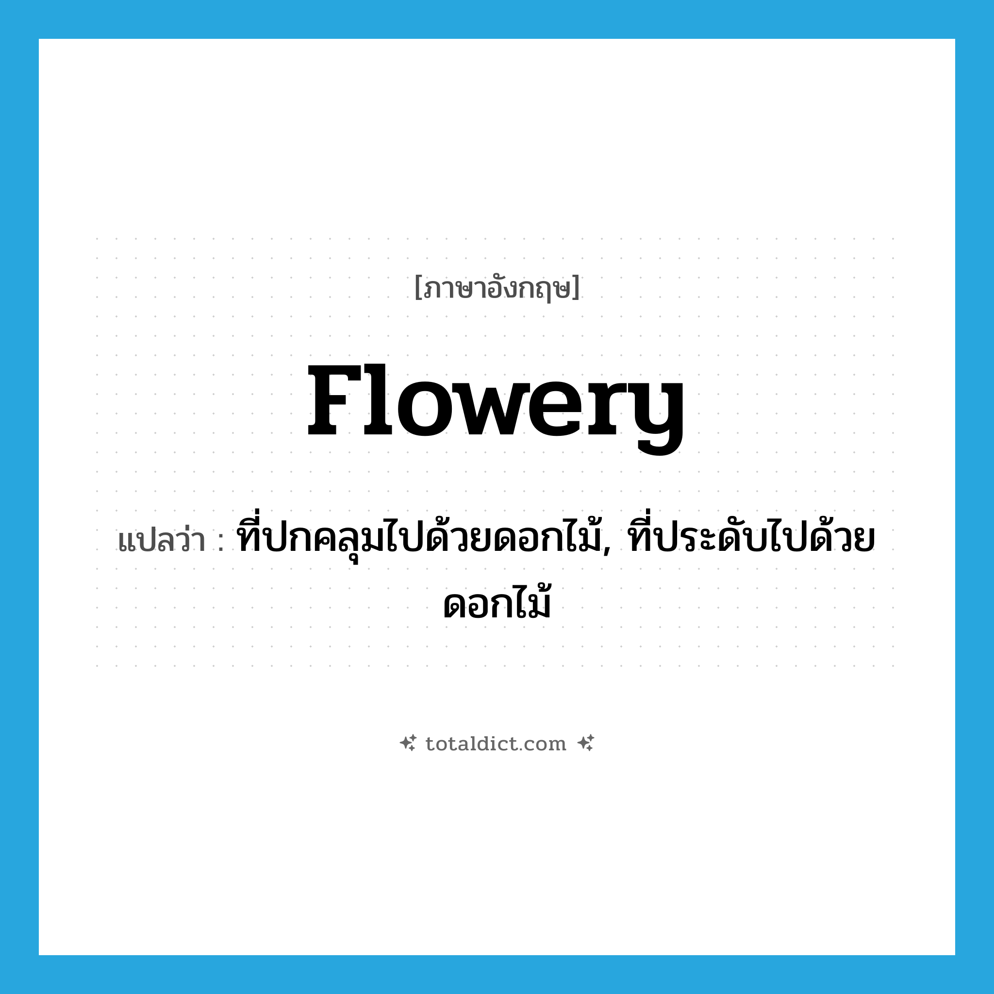 flowery แปลว่า?, คำศัพท์ภาษาอังกฤษ flowery แปลว่า ที่ปกคลุมไปด้วยดอกไม้, ที่ประดับไปด้วยดอกไม้ ประเภท ADJ หมวด ADJ