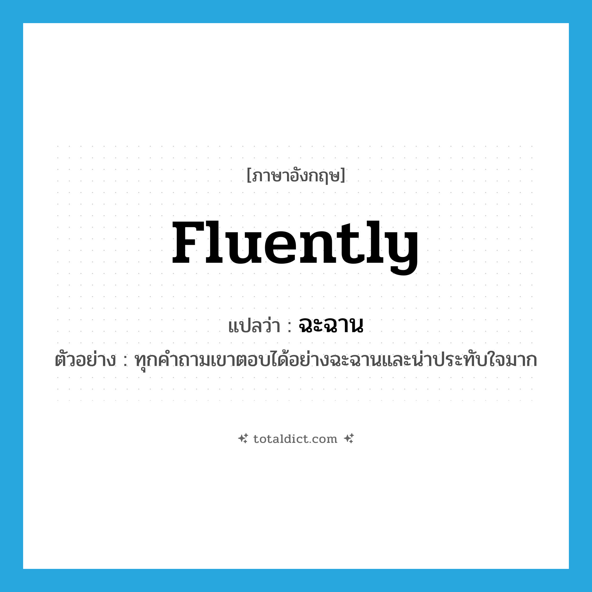 fluently แปลว่า?, คำศัพท์ภาษาอังกฤษ fluently แปลว่า ฉะฉาน ประเภท ADV ตัวอย่าง ทุกคำถามเขาตอบได้อย่างฉะฉานและน่าประทับใจมาก หมวด ADV