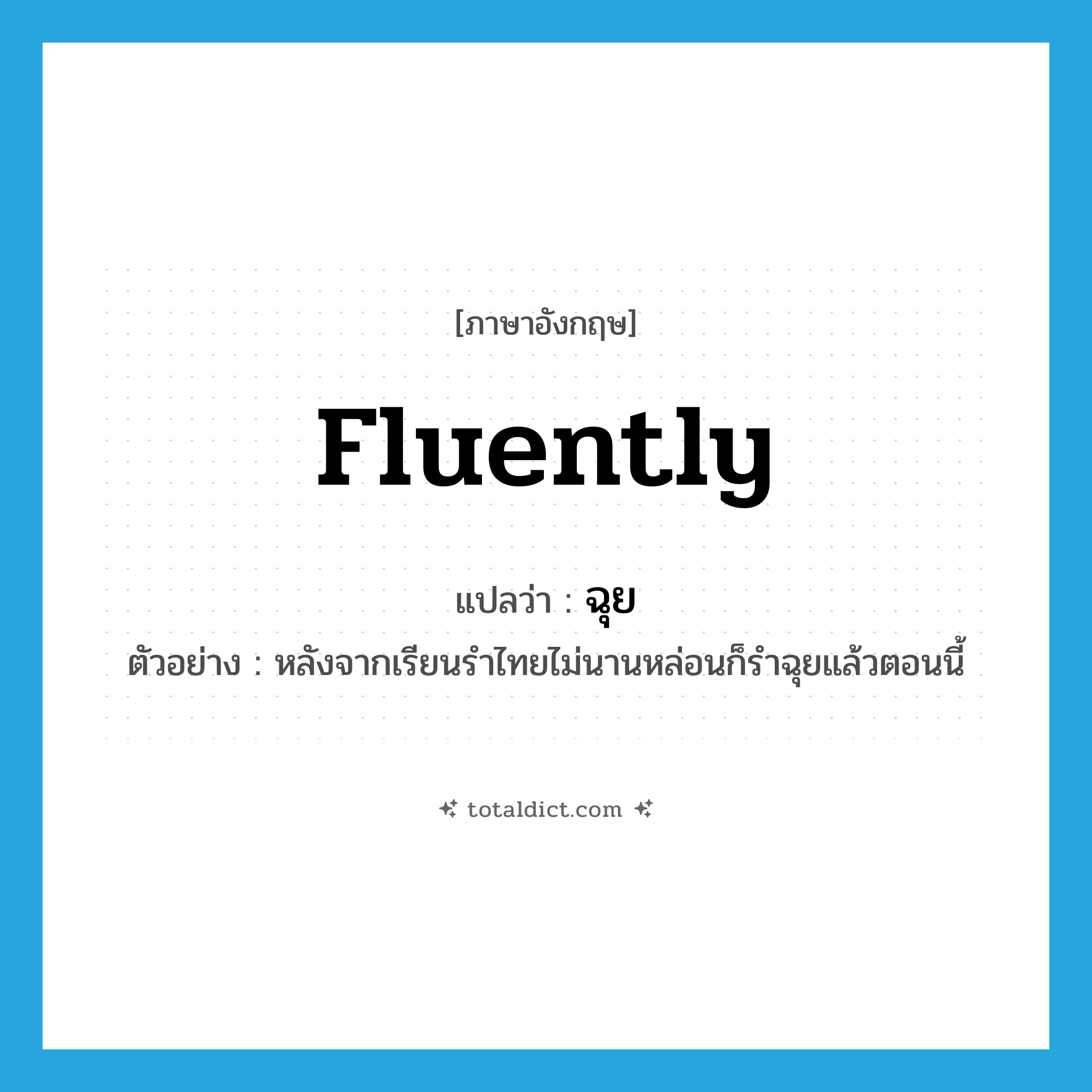 fluently แปลว่า?, คำศัพท์ภาษาอังกฤษ fluently แปลว่า ฉุย ประเภท ADV ตัวอย่าง หลังจากเรียนรำไทยไม่นานหล่อนก็รำฉุยแล้วตอนนี้ หมวด ADV