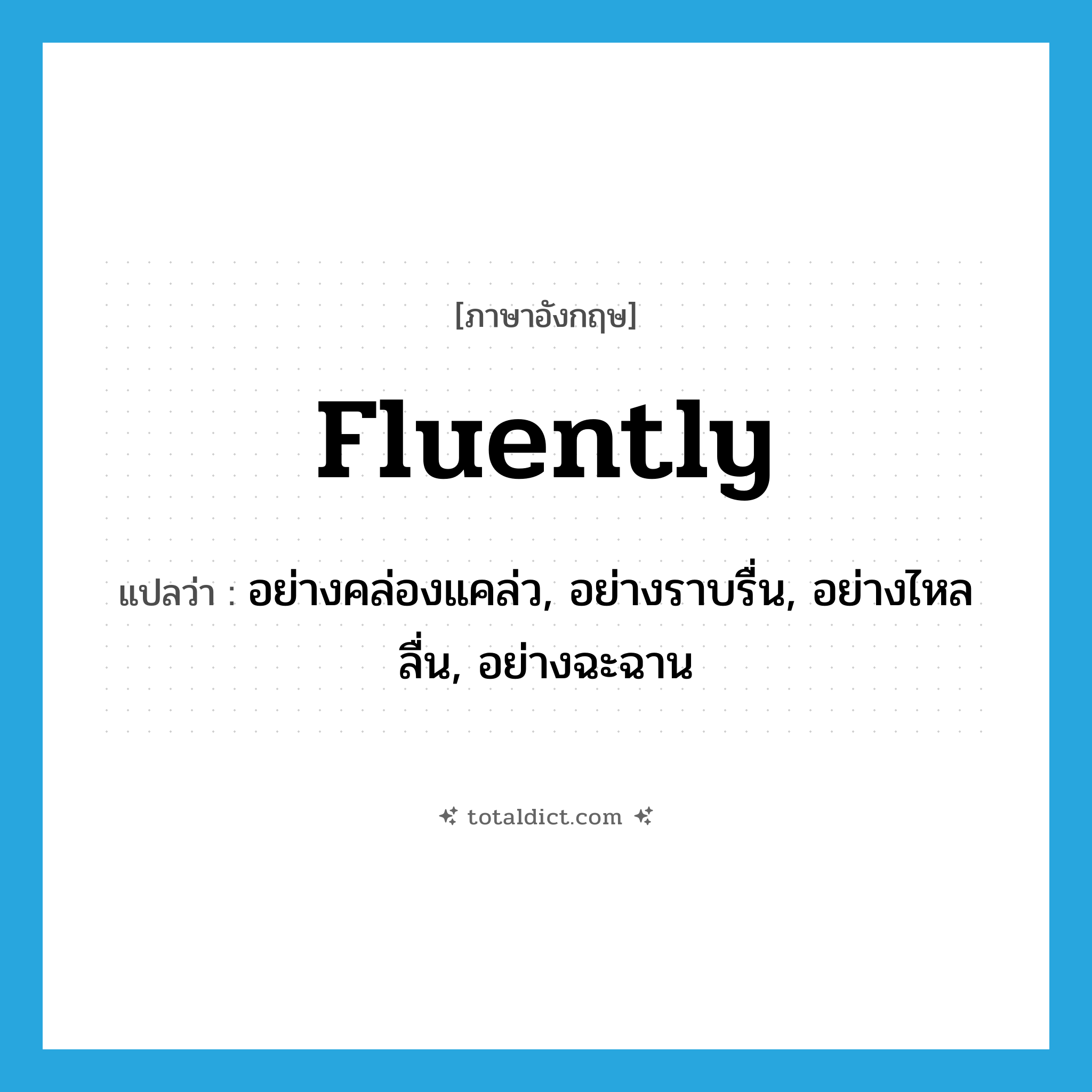 fluently แปลว่า?, คำศัพท์ภาษาอังกฤษ fluently แปลว่า อย่างคล่องแคล่ว, อย่างราบรื่น, อย่างไหลลื่น, อย่างฉะฉาน ประเภท ADV หมวด ADV