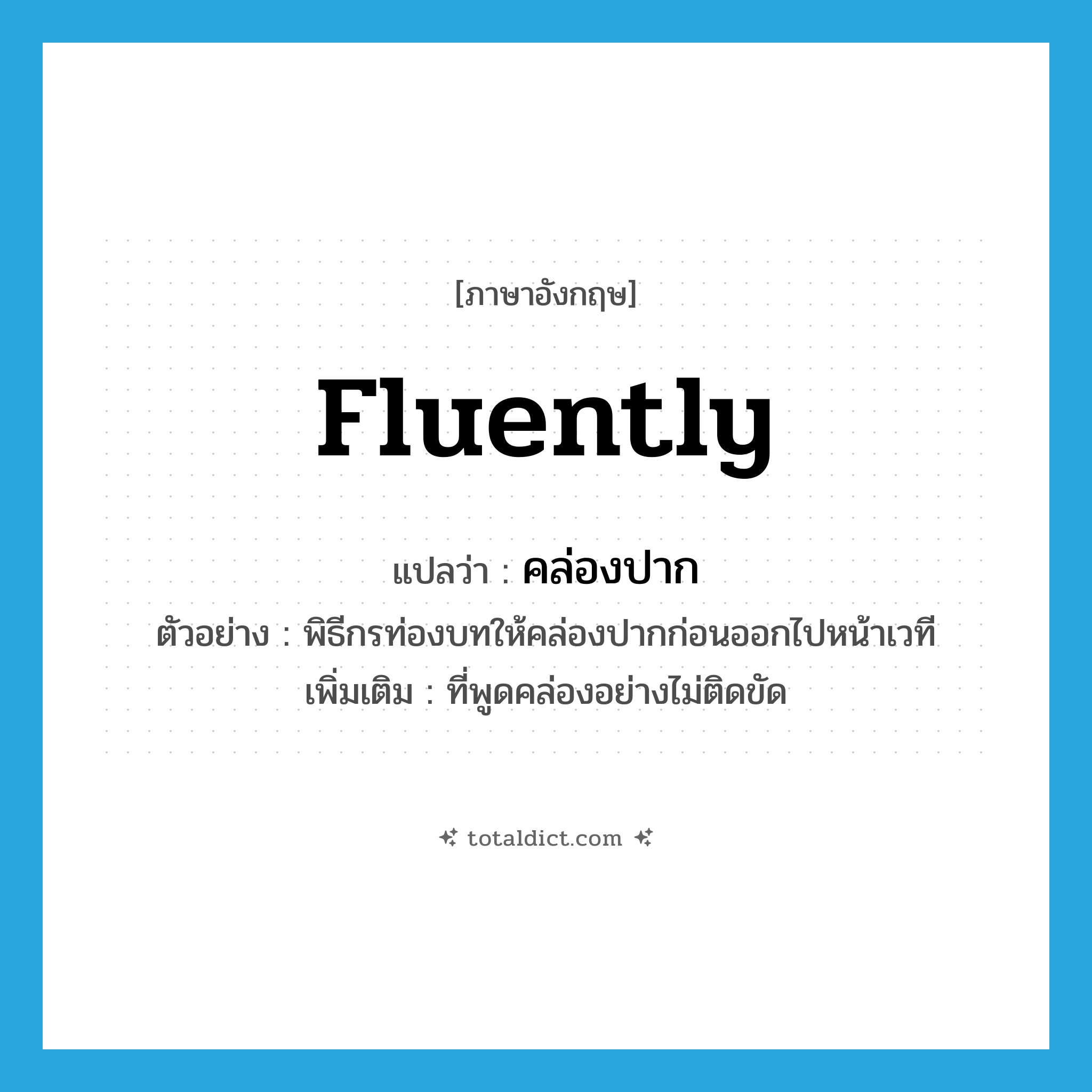 fluently แปลว่า?, คำศัพท์ภาษาอังกฤษ fluently แปลว่า คล่องปาก ประเภท ADV ตัวอย่าง พิธีกรท่องบทให้คล่องปากก่อนออกไปหน้าเวที เพิ่มเติม ที่พูดคล่องอย่างไม่ติดขัด หมวด ADV