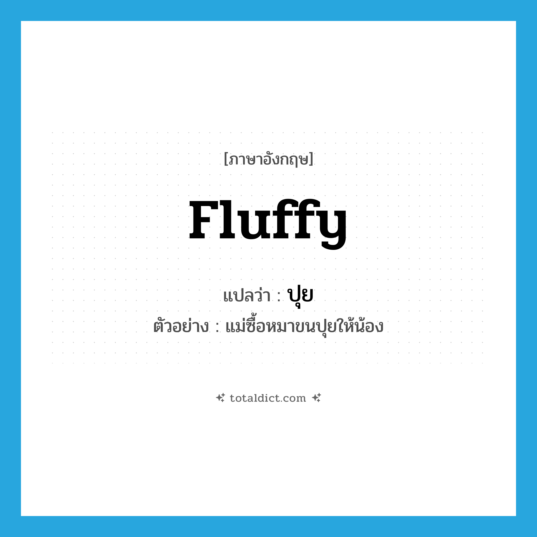 fluffy แปลว่า?, คำศัพท์ภาษาอังกฤษ fluffy แปลว่า ปุย ประเภท ADJ ตัวอย่าง แม่ซื้อหมาขนปุยให้น้อง หมวด ADJ