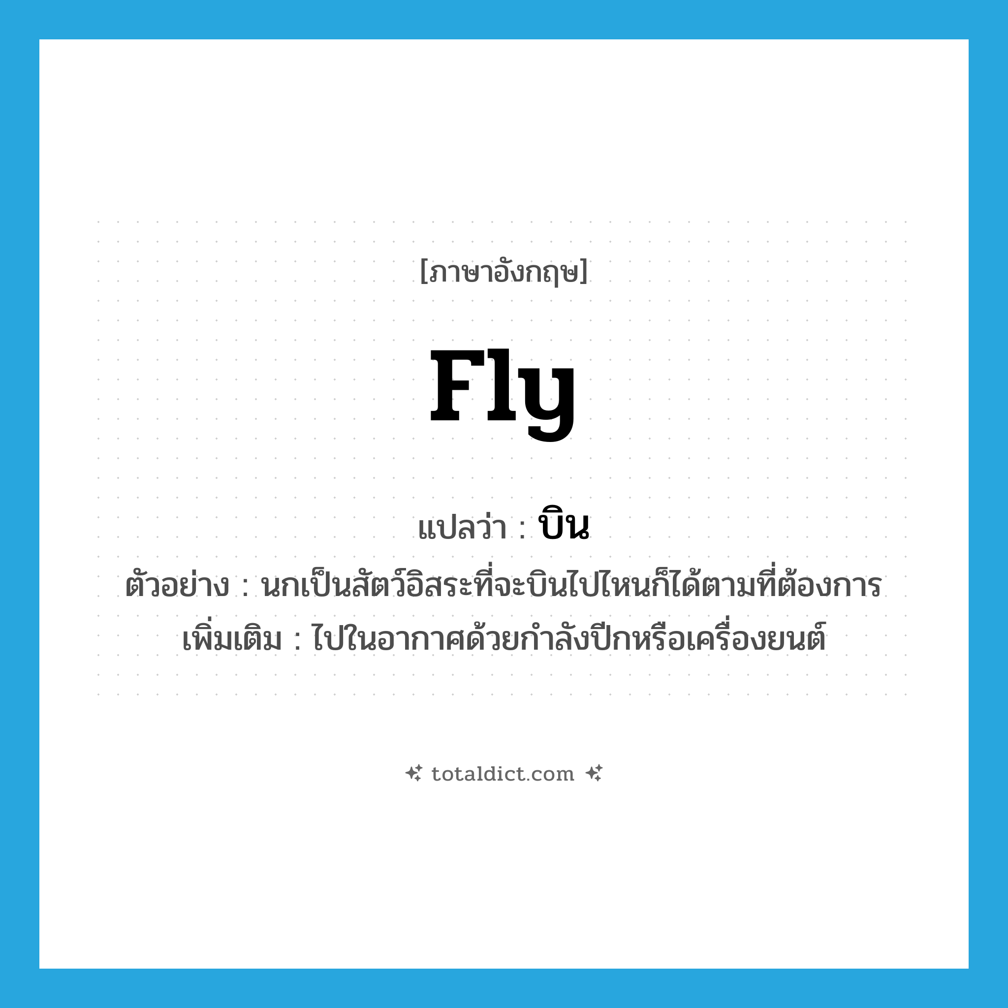 fly แปลว่า?, คำศัพท์ภาษาอังกฤษ fly แปลว่า บิน ประเภท V ตัวอย่าง นกเป็นสัตว์อิสระที่จะบินไปไหนก็ได้ตามที่ต้องการ เพิ่มเติม ไปในอากาศด้วยกำลังปีกหรือเครื่องยนต์ หมวด V