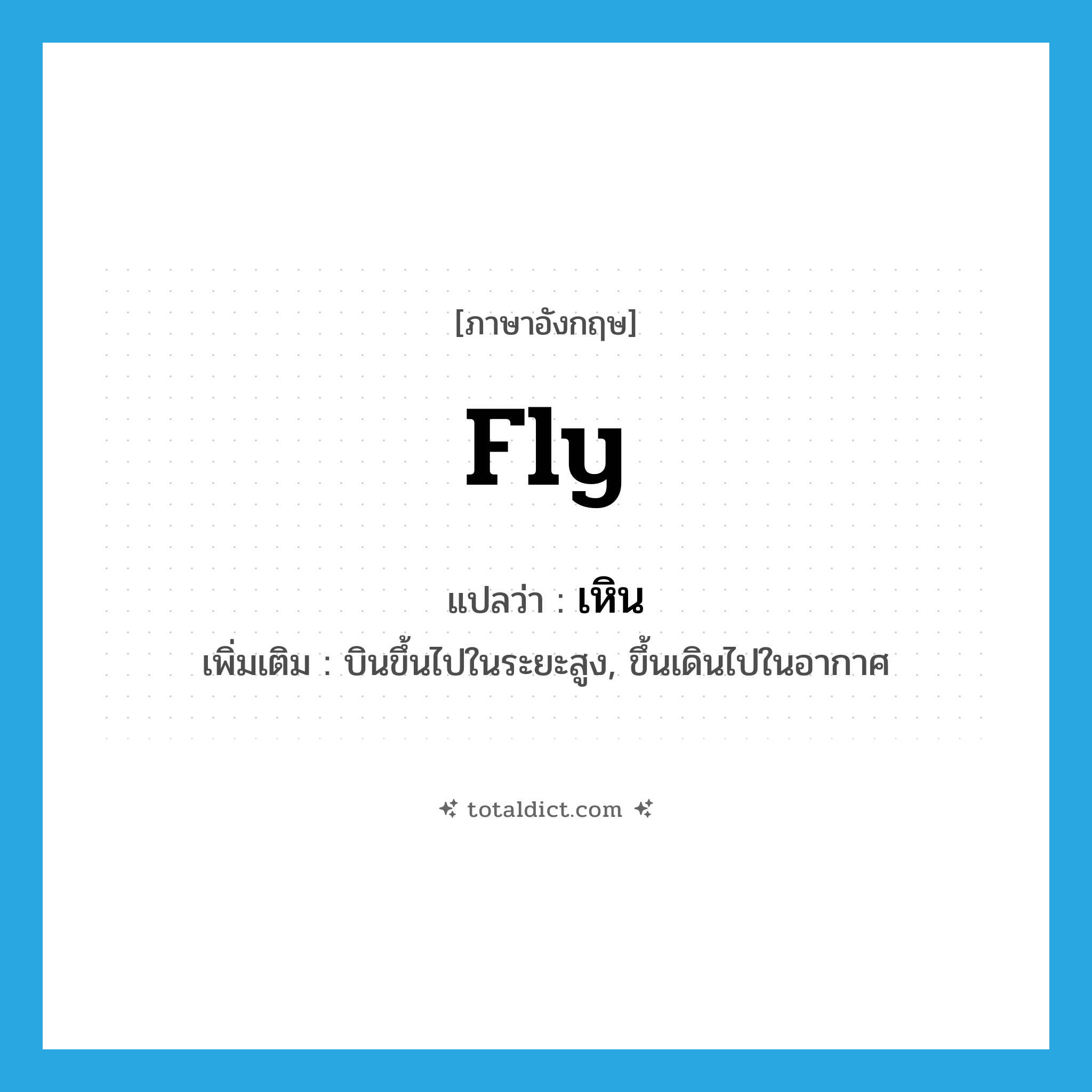 fly แปลว่า?, คำศัพท์ภาษาอังกฤษ fly แปลว่า เหิน ประเภท V เพิ่มเติม บินขึ้นไปในระยะสูง, ขึ้นเดินไปในอากาศ หมวด V