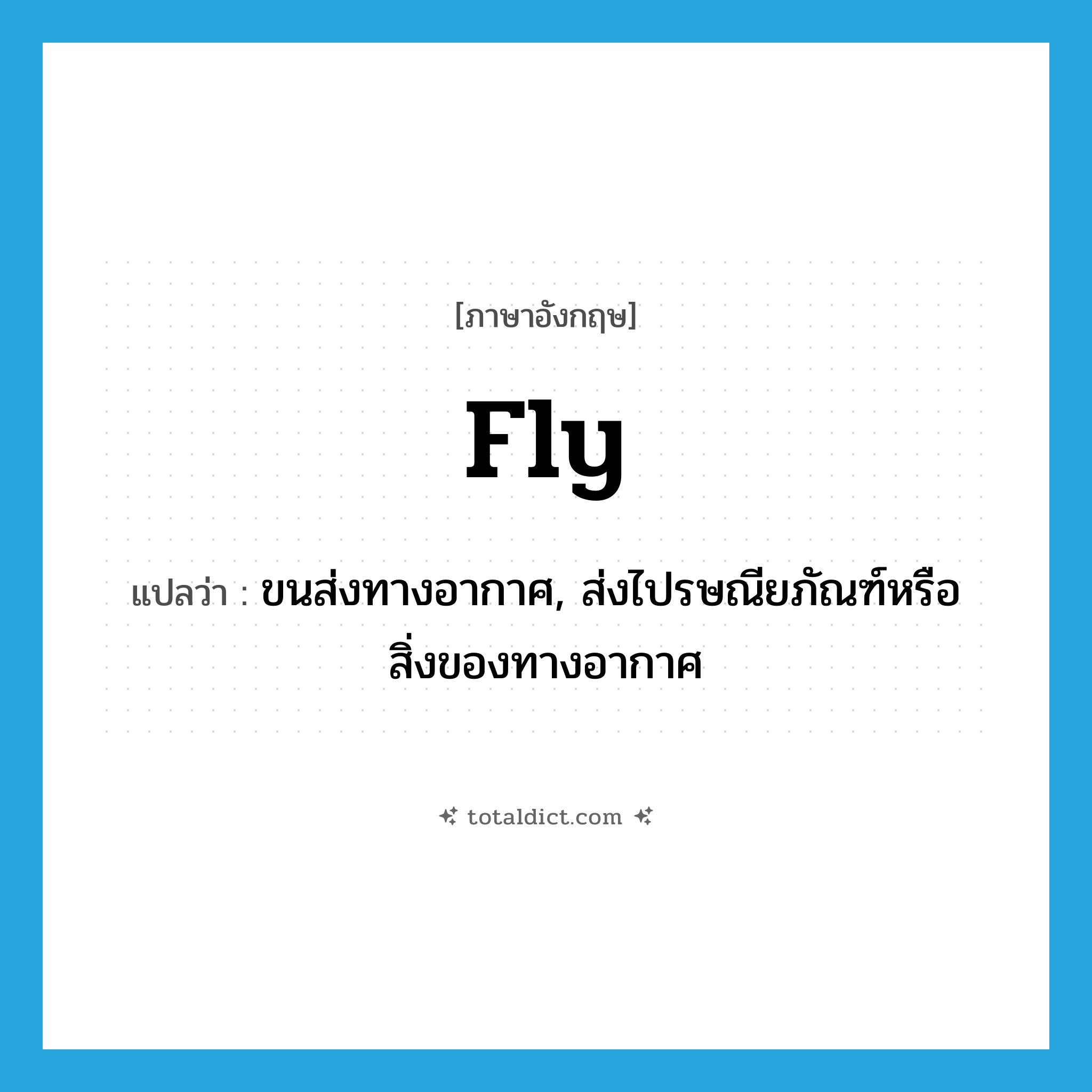 fly แปลว่า?, คำศัพท์ภาษาอังกฤษ fly แปลว่า ขนส่งทางอากาศ, ส่งไปรษณียภัณฑ์หรือสิ่งของทางอากาศ ประเภท VT หมวด VT