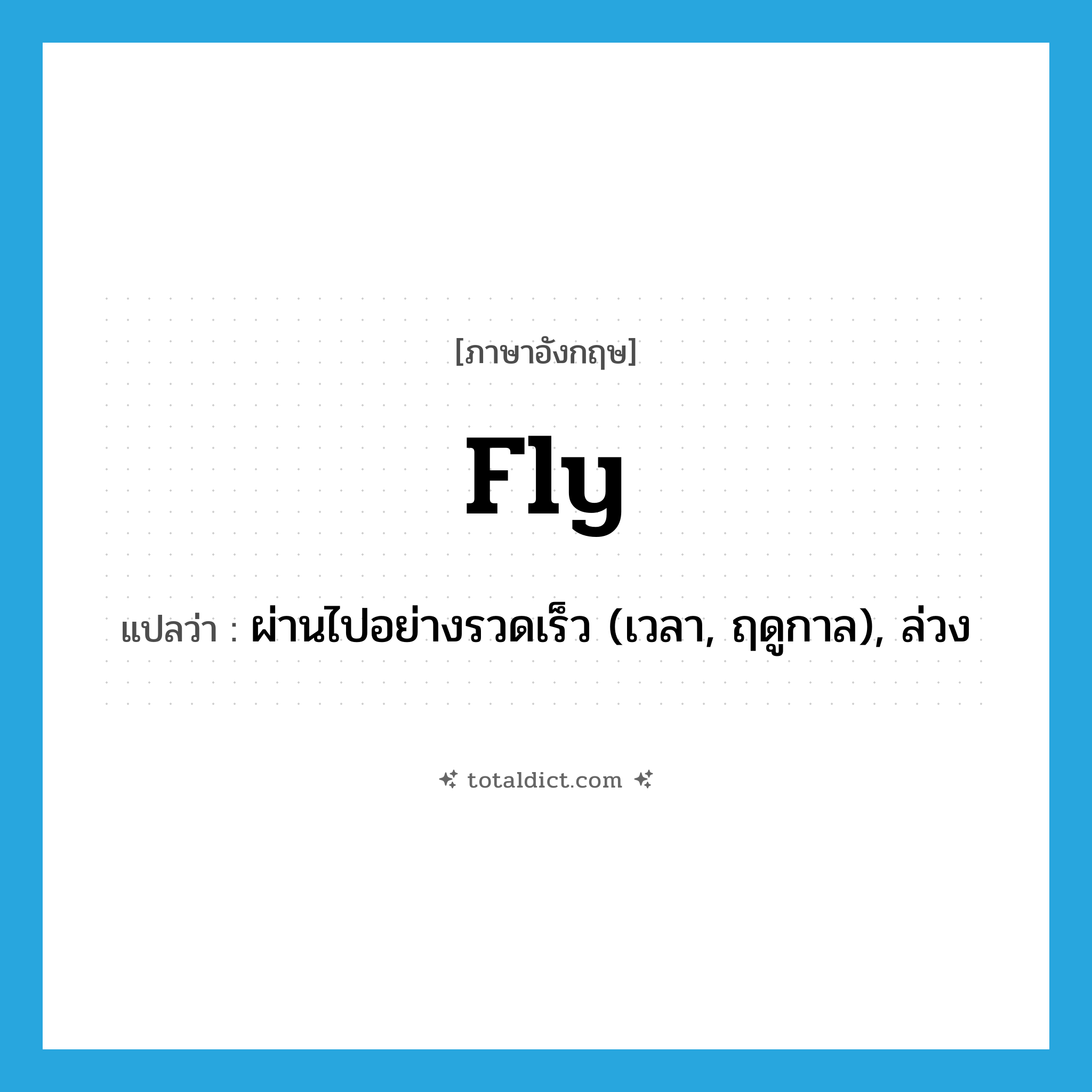 fly แปลว่า?, คำศัพท์ภาษาอังกฤษ fly แปลว่า ผ่านไปอย่างรวดเร็ว (เวลา, ฤดูกาล), ล่วง ประเภท VI หมวด VI