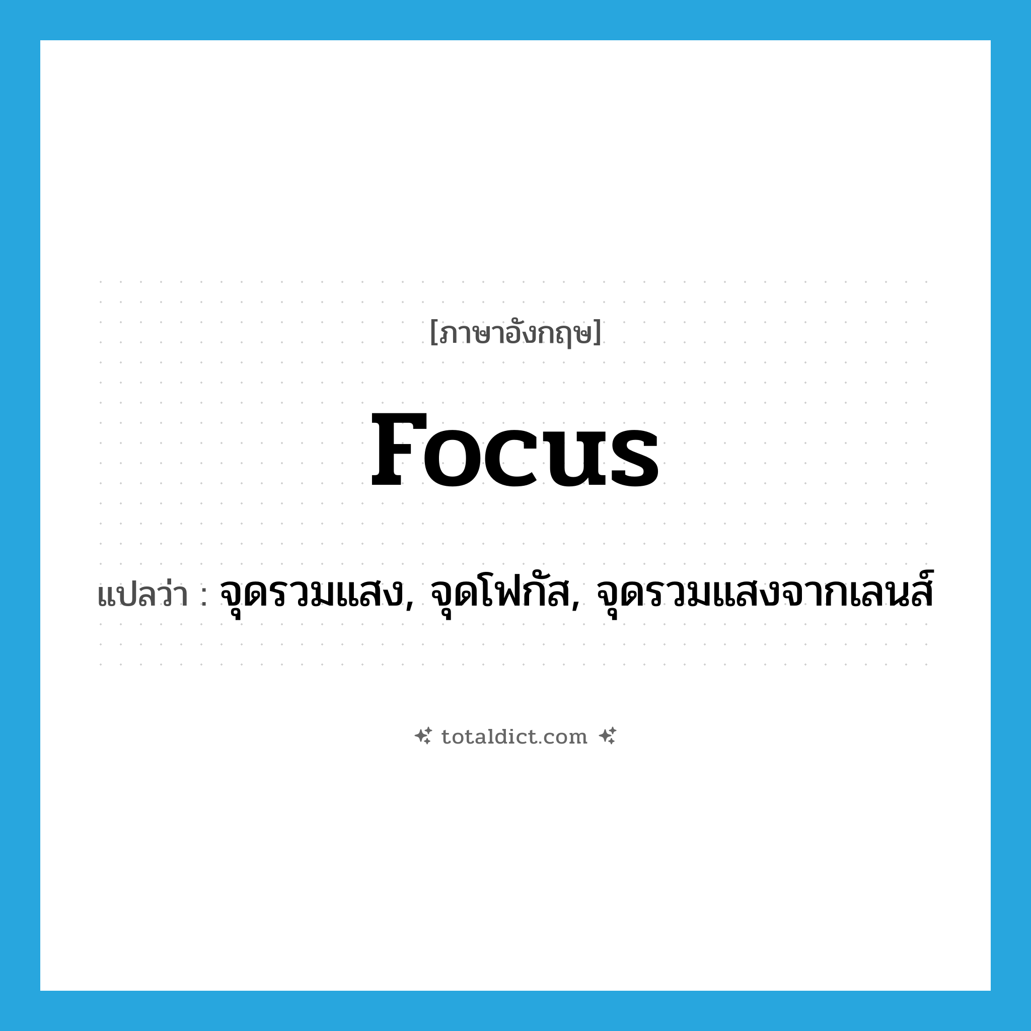 focus แปลว่า?, คำศัพท์ภาษาอังกฤษ focus แปลว่า จุดรวมแสง, จุดโฟกัส, จุดรวมแสงจากเลนส์ ประเภท N หมวด N