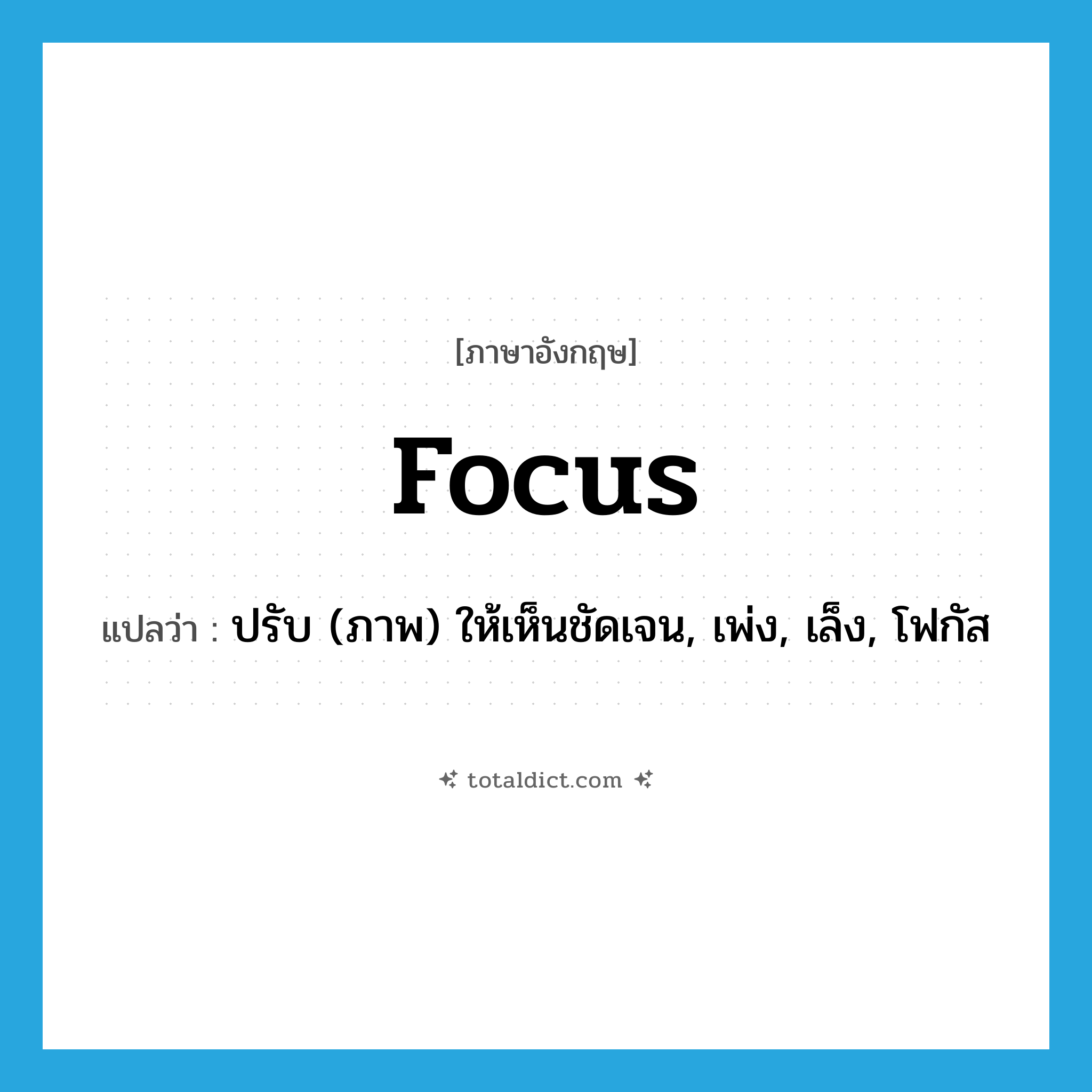 focus แปลว่า?, คำศัพท์ภาษาอังกฤษ focus แปลว่า ปรับ (ภาพ) ให้เห็นชัดเจน, เพ่ง, เล็ง, โฟกัส ประเภท VT หมวด VT