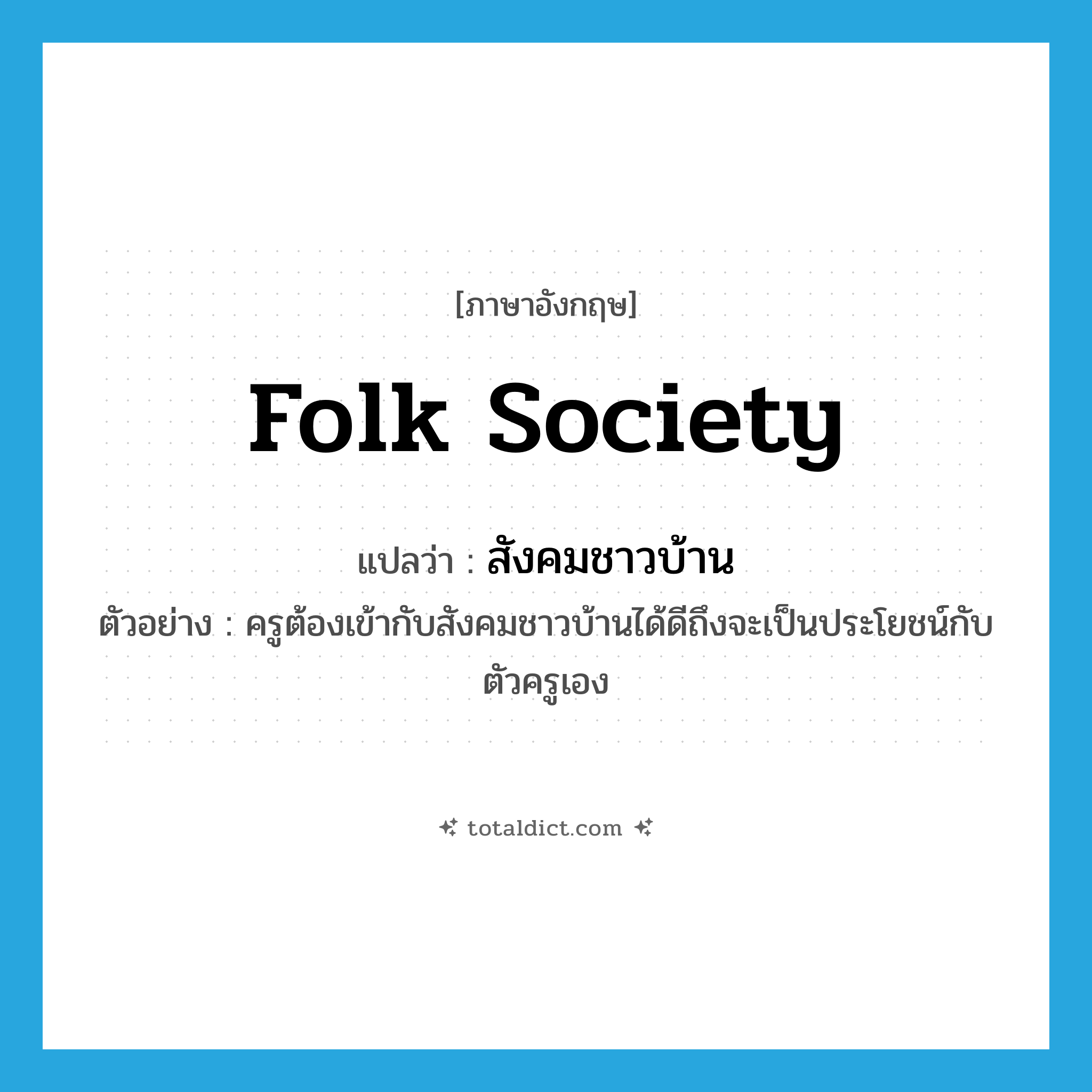 folk society แปลว่า?, คำศัพท์ภาษาอังกฤษ folk society แปลว่า สังคมชาวบ้าน ประเภท N ตัวอย่าง ครูต้องเข้ากับสังคมชาวบ้านได้ดีถึงจะเป็นประโยชน์กับตัวครูเอง หมวด N