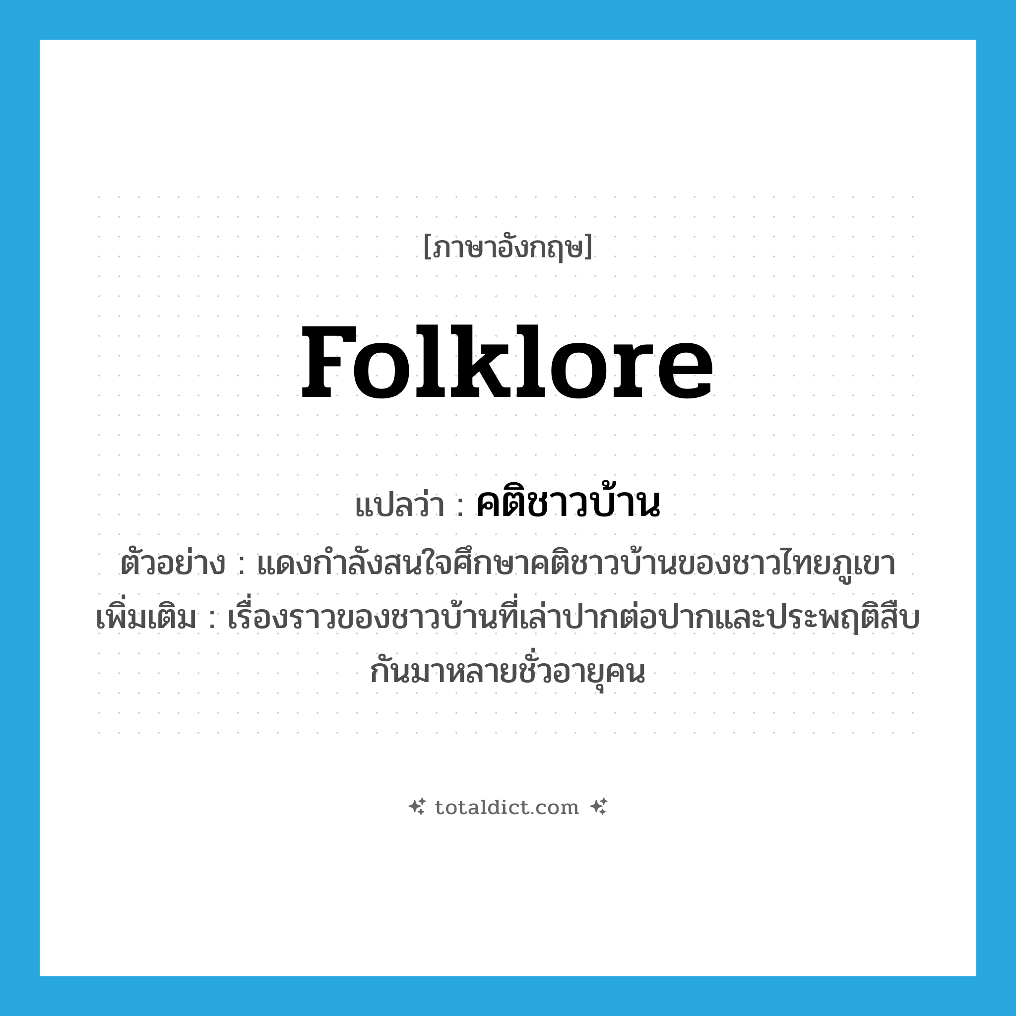 folklore แปลว่า?, คำศัพท์ภาษาอังกฤษ folklore แปลว่า คติชาวบ้าน ประเภท N ตัวอย่าง แดงกำลังสนใจศึกษาคติชาวบ้านของชาวไทยภูเขา เพิ่มเติม เรื่องราวของชาวบ้านที่เล่าปากต่อปากและประพฤติสืบกันมาหลายชั่วอายุคน หมวด N