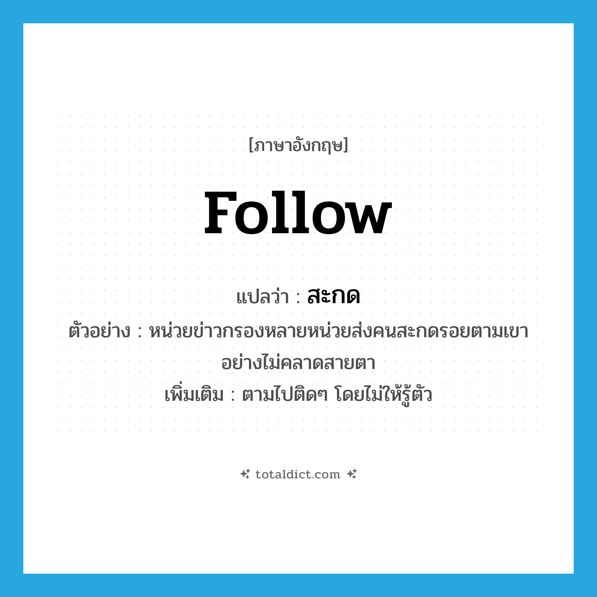 follow แปลว่า?, คำศัพท์ภาษาอังกฤษ follow แปลว่า สะกด ประเภท V ตัวอย่าง หน่วยข่าวกรองหลายหน่วยส่งคนสะกดรอยตามเขาอย่างไม่คลาดสายตา เพิ่มเติม ตามไปติดๆ โดยไม่ให้รู้ตัว หมวด V