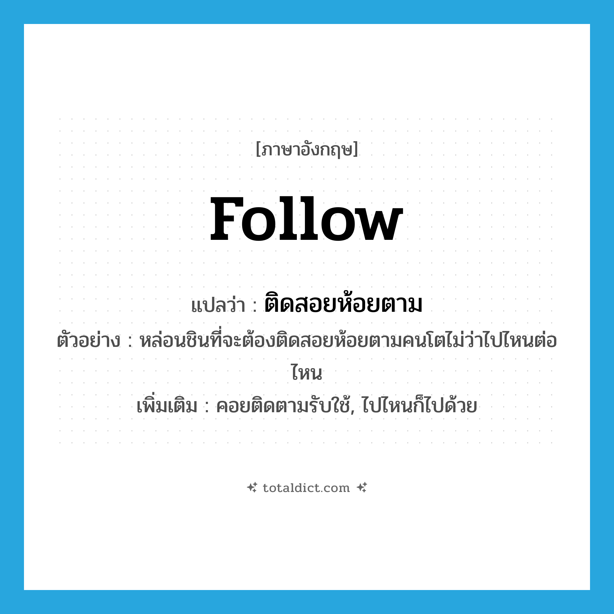 follow แปลว่า?, คำศัพท์ภาษาอังกฤษ follow แปลว่า ติดสอยห้อยตาม ประเภท V ตัวอย่าง หล่อนชินที่จะต้องติดสอยห้อยตามคนโตไม่ว่าไปไหนต่อไหน เพิ่มเติม คอยติดตามรับใช้, ไปไหนก็ไปด้วย หมวด V