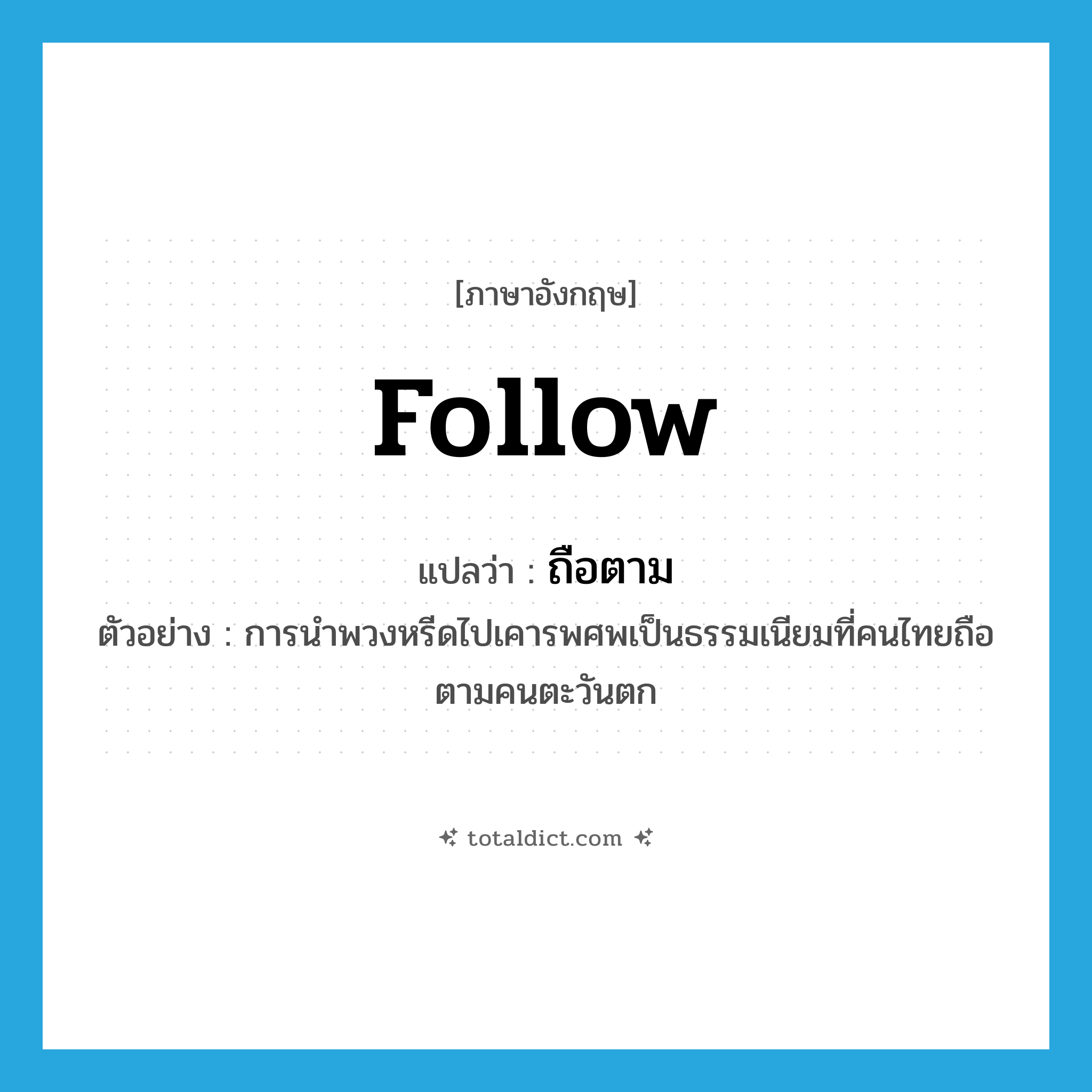 follow แปลว่า?, คำศัพท์ภาษาอังกฤษ follow แปลว่า ถือตาม ประเภท V ตัวอย่าง การนำพวงหรีดไปเคารพศพเป็นธรรมเนียมที่คนไทยถือตามคนตะวันตก หมวด V