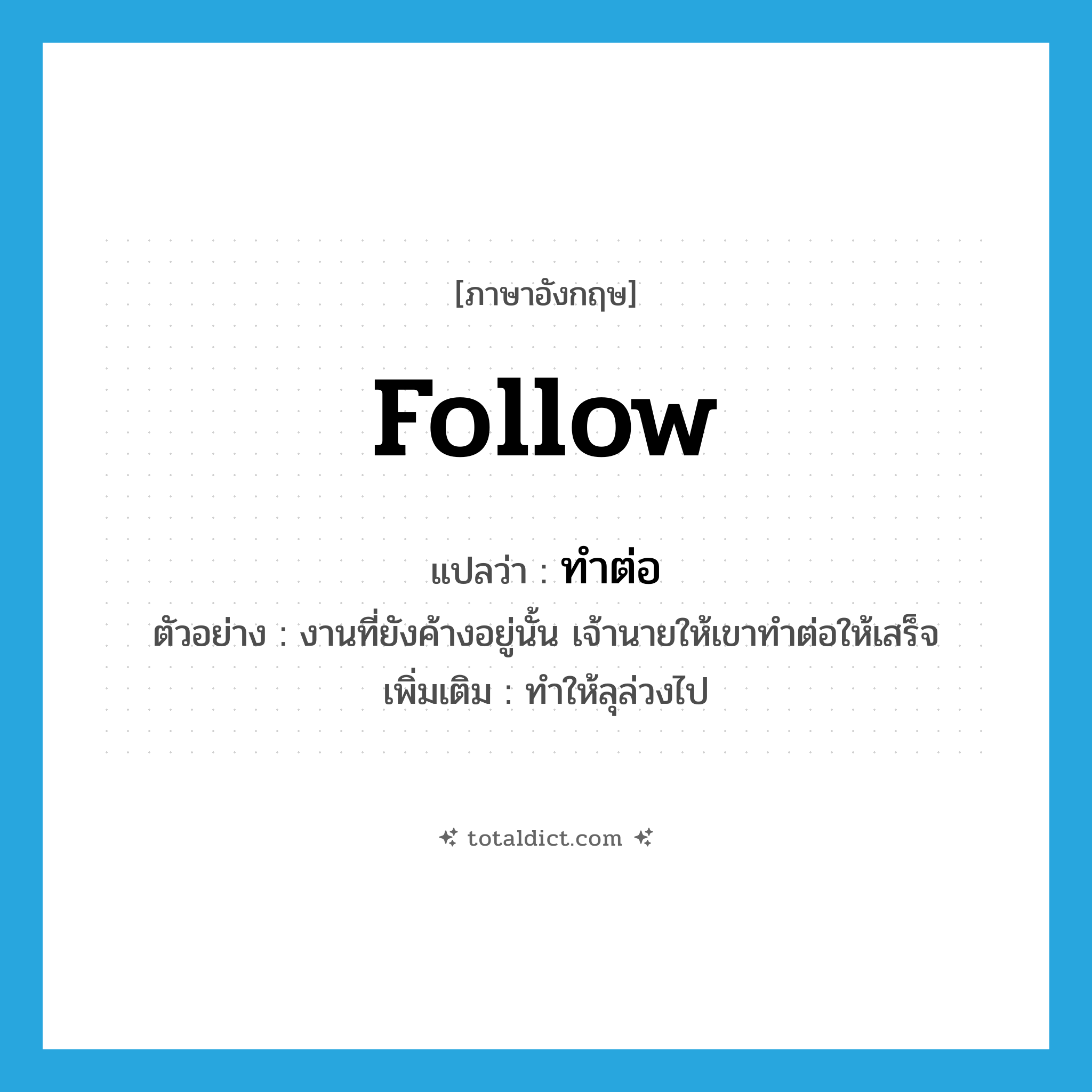 follow แปลว่า?, คำศัพท์ภาษาอังกฤษ follow แปลว่า ทำต่อ ประเภท V ตัวอย่าง งานที่ยังค้างอยู่นั้น เจ้านายให้เขาทำต่อให้เสร็จ เพิ่มเติม ทำให้ลุล่วงไป หมวด V