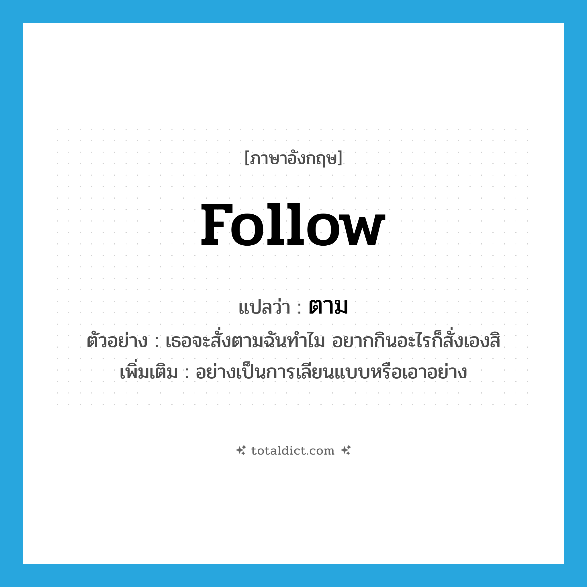 follow แปลว่า?, คำศัพท์ภาษาอังกฤษ follow แปลว่า ตาม ประเภท ADV ตัวอย่าง เธอจะสั่งตามฉันทำไม อยากกินอะไรก็สั่งเองสิ เพิ่มเติม อย่างเป็นการเลียนแบบหรือเอาอย่าง หมวด ADV