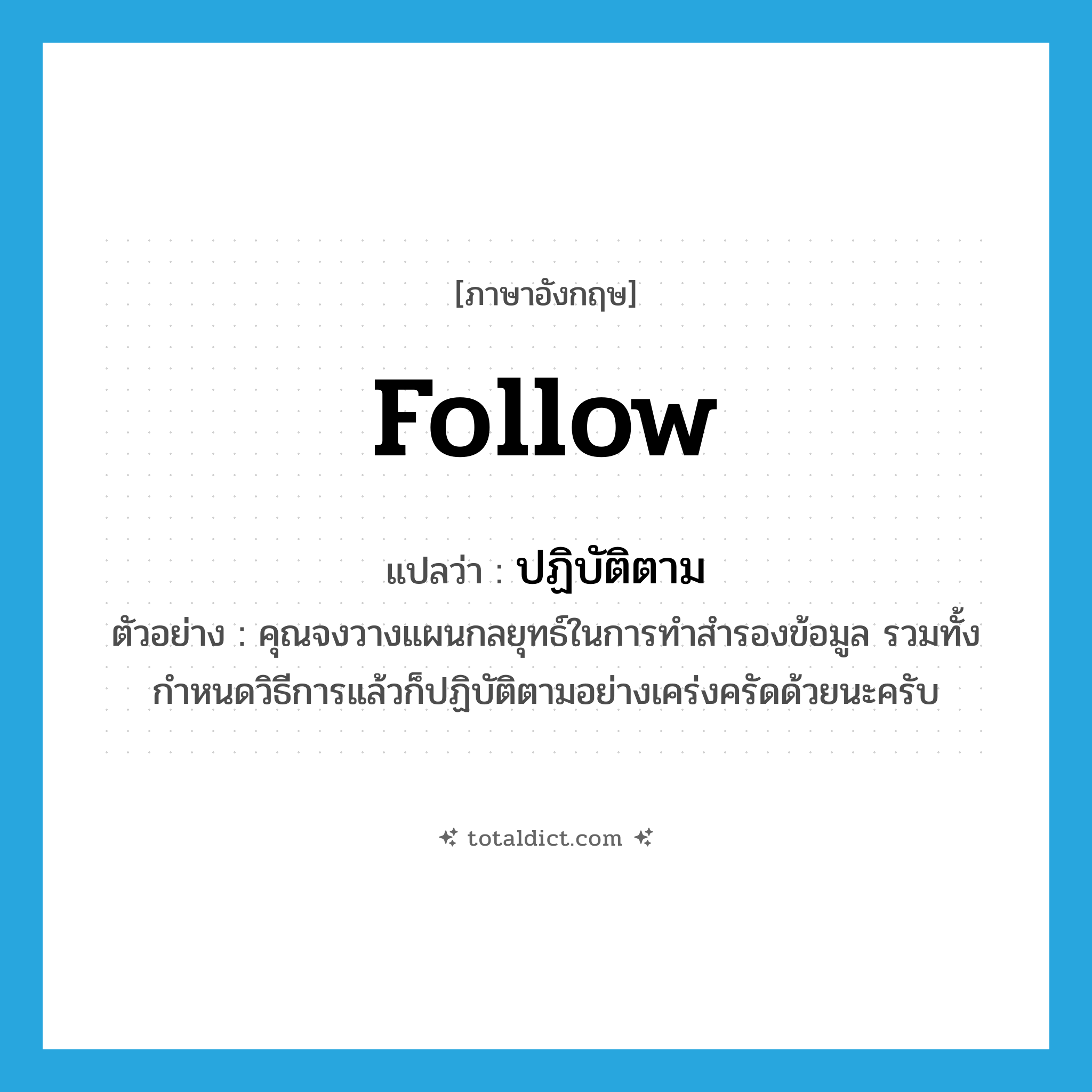 follow แปลว่า?, คำศัพท์ภาษาอังกฤษ follow แปลว่า ปฏิบัติตาม ประเภท V ตัวอย่าง คุณจงวางแผนกลยุทธ์ในการทำสำรองข้อมูล รวมทั้งกำหนดวิธีการแล้วก็ปฏิบัติตามอย่างเคร่งครัดด้วยนะครับ หมวด V