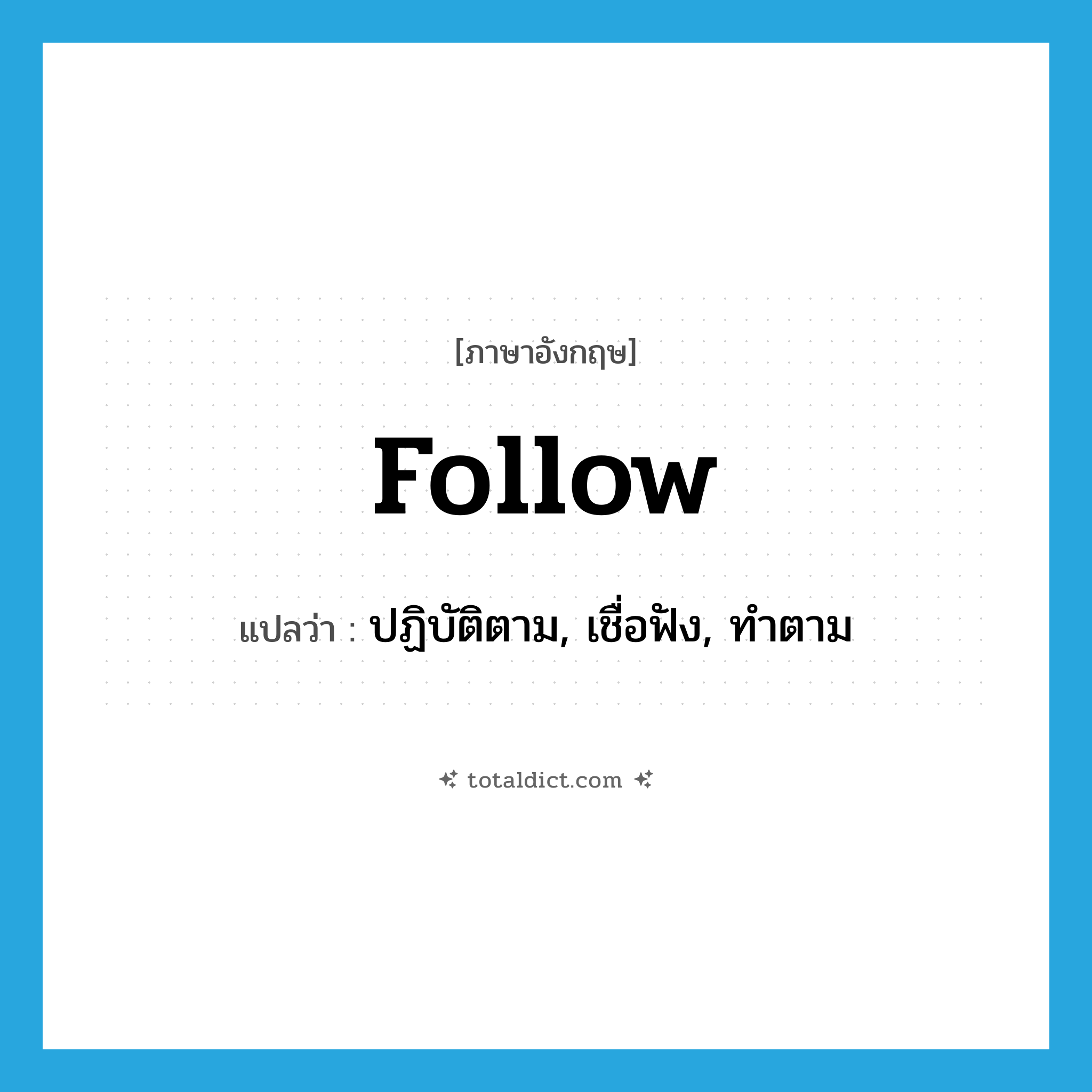 follow แปลว่า?, คำศัพท์ภาษาอังกฤษ follow แปลว่า ปฏิบัติตาม, เชื่อฟัง, ทำตาม ประเภท VT หมวด VT