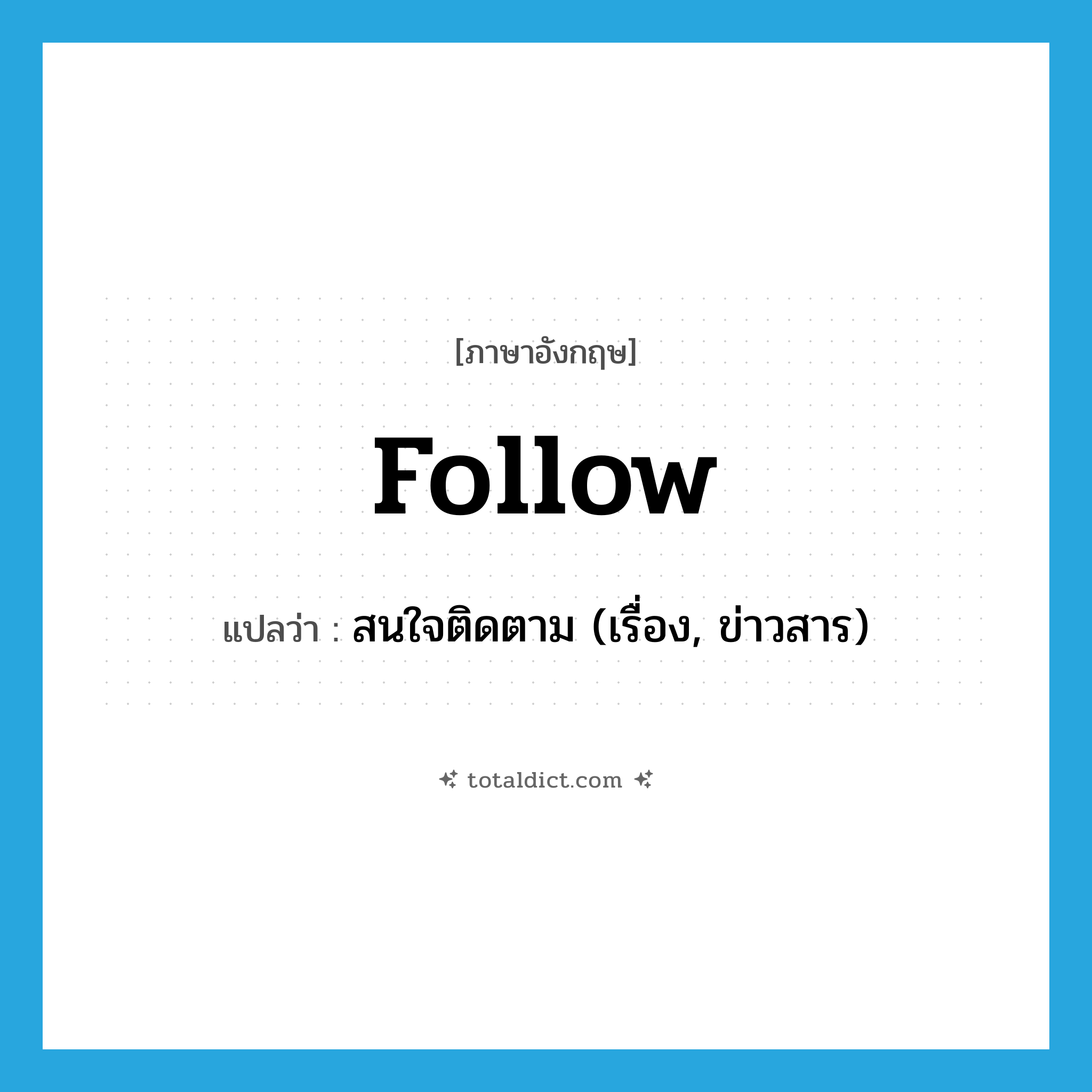 follow แปลว่า?, คำศัพท์ภาษาอังกฤษ follow แปลว่า สนใจติดตาม (เรื่อง, ข่าวสาร) ประเภท VT หมวด VT