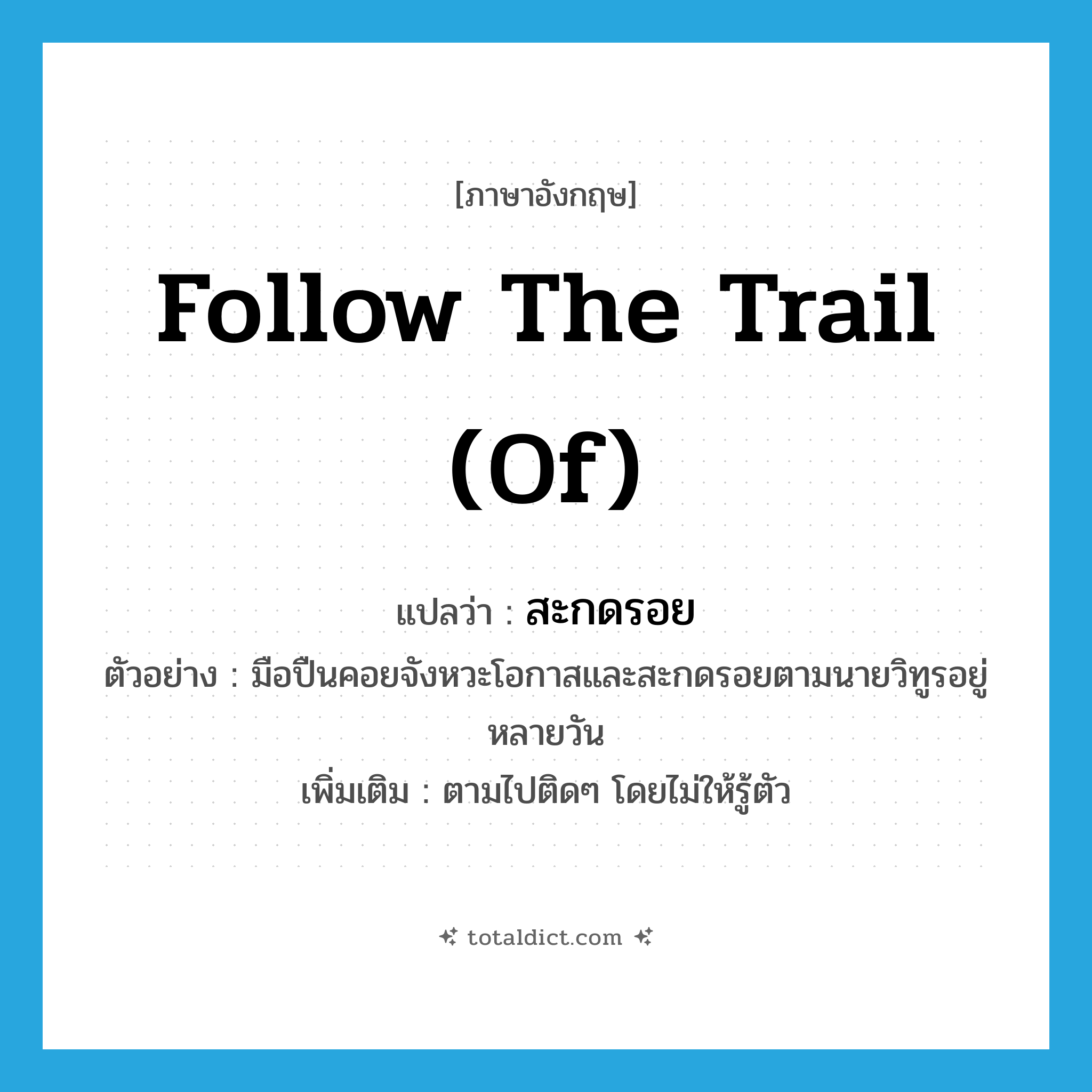 follow the trail (of) แปลว่า?, คำศัพท์ภาษาอังกฤษ follow the trail (of) แปลว่า สะกดรอย ประเภท V ตัวอย่าง มือปืนคอยจังหวะโอกาสและสะกดรอยตามนายวิทูรอยู่หลายวัน เพิ่มเติม ตามไปติดๆ โดยไม่ให้รู้ตัว หมวด V