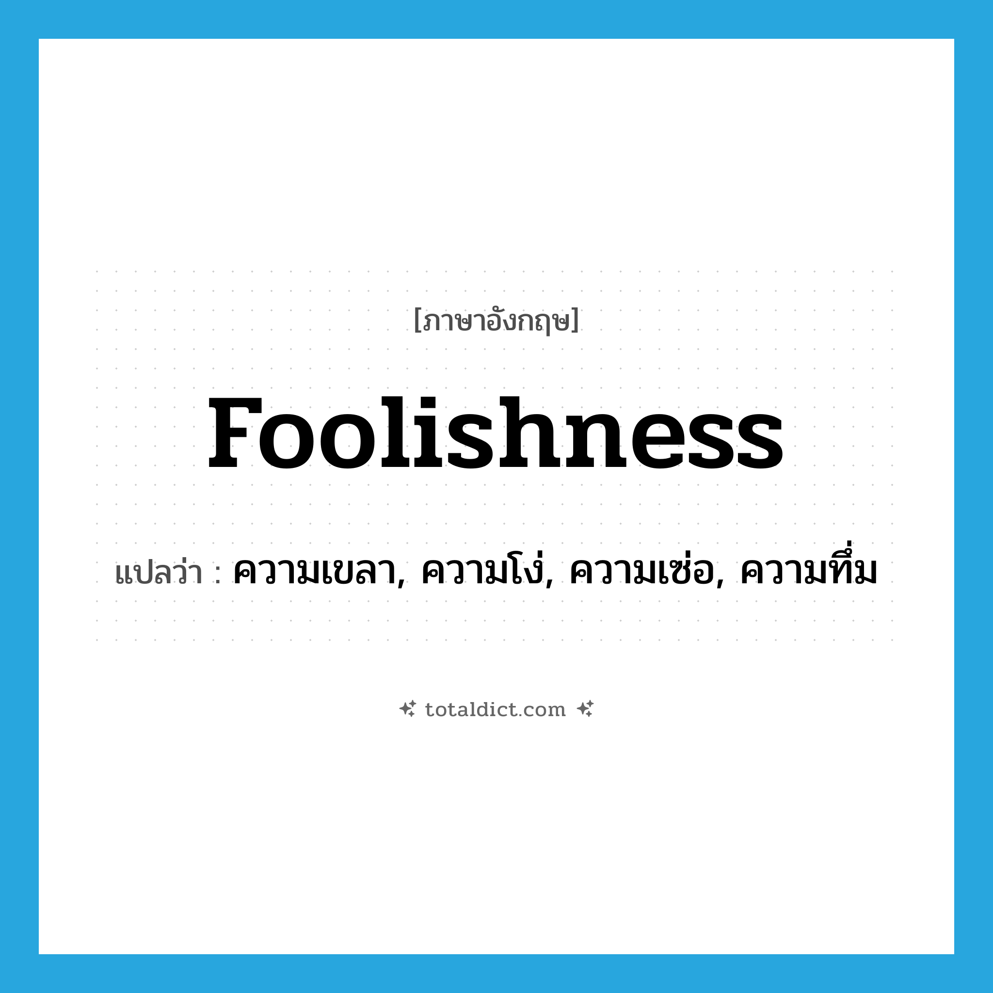 foolishness แปลว่า?, คำศัพท์ภาษาอังกฤษ foolishness แปลว่า ความเขลา, ความโง่, ความเซ่อ, ความทึ่ม ประเภท N หมวด N